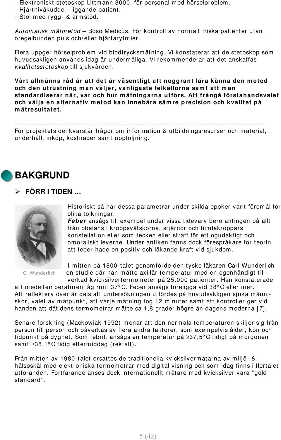 Vi konstaterar att de stetoskop som huvudsakligen används idag är undermåliga. Vi rekommenderar att det anskaffas kvalitetsstetoskop till sjukvården.