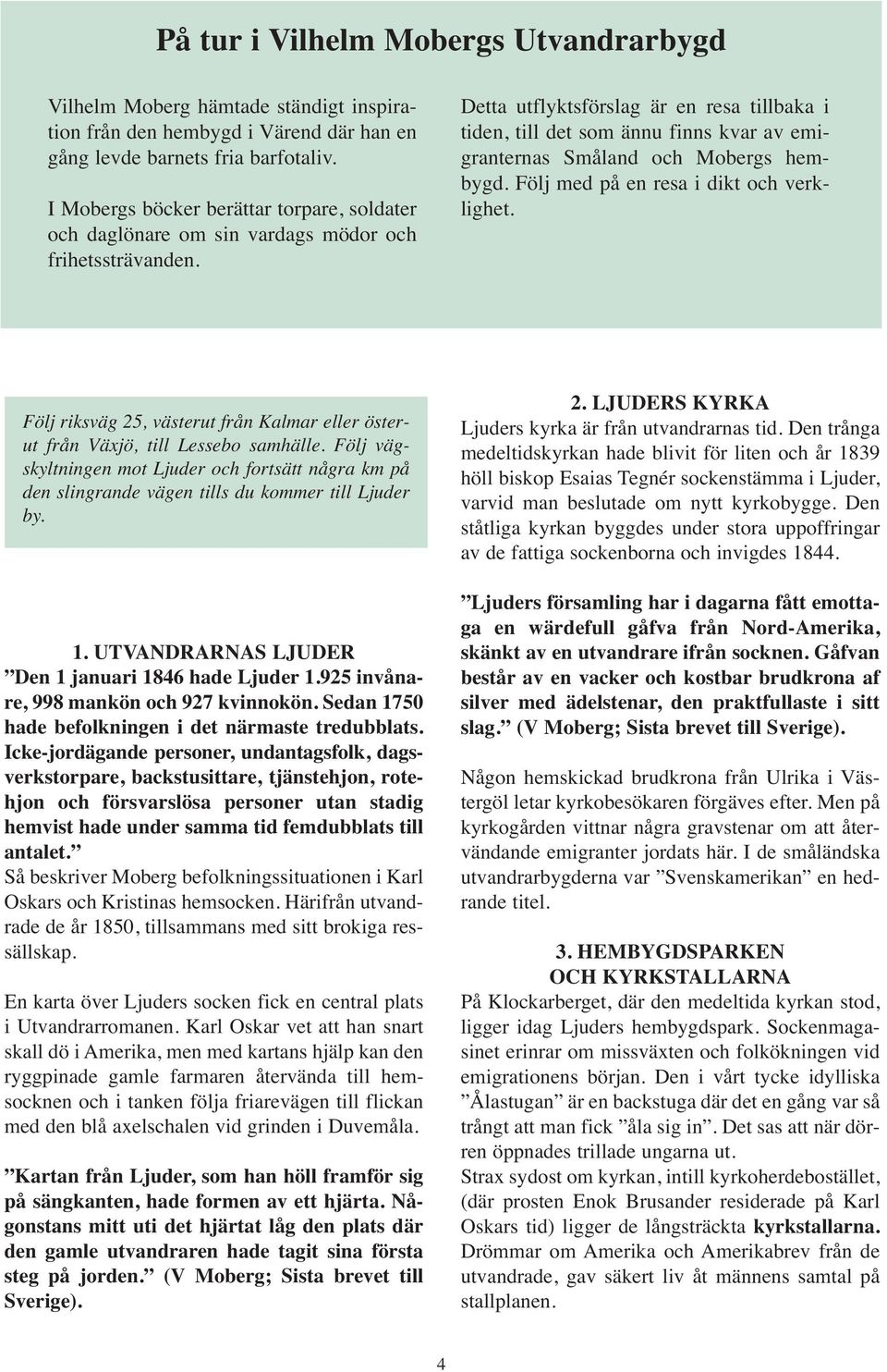 Detta utflyktsförslag är en resa tillbaka i tiden, till det som ännu finns kvar av emigranternas Småland och Mobergs hembygd. Följ med på en resa i dikt och verklighet.