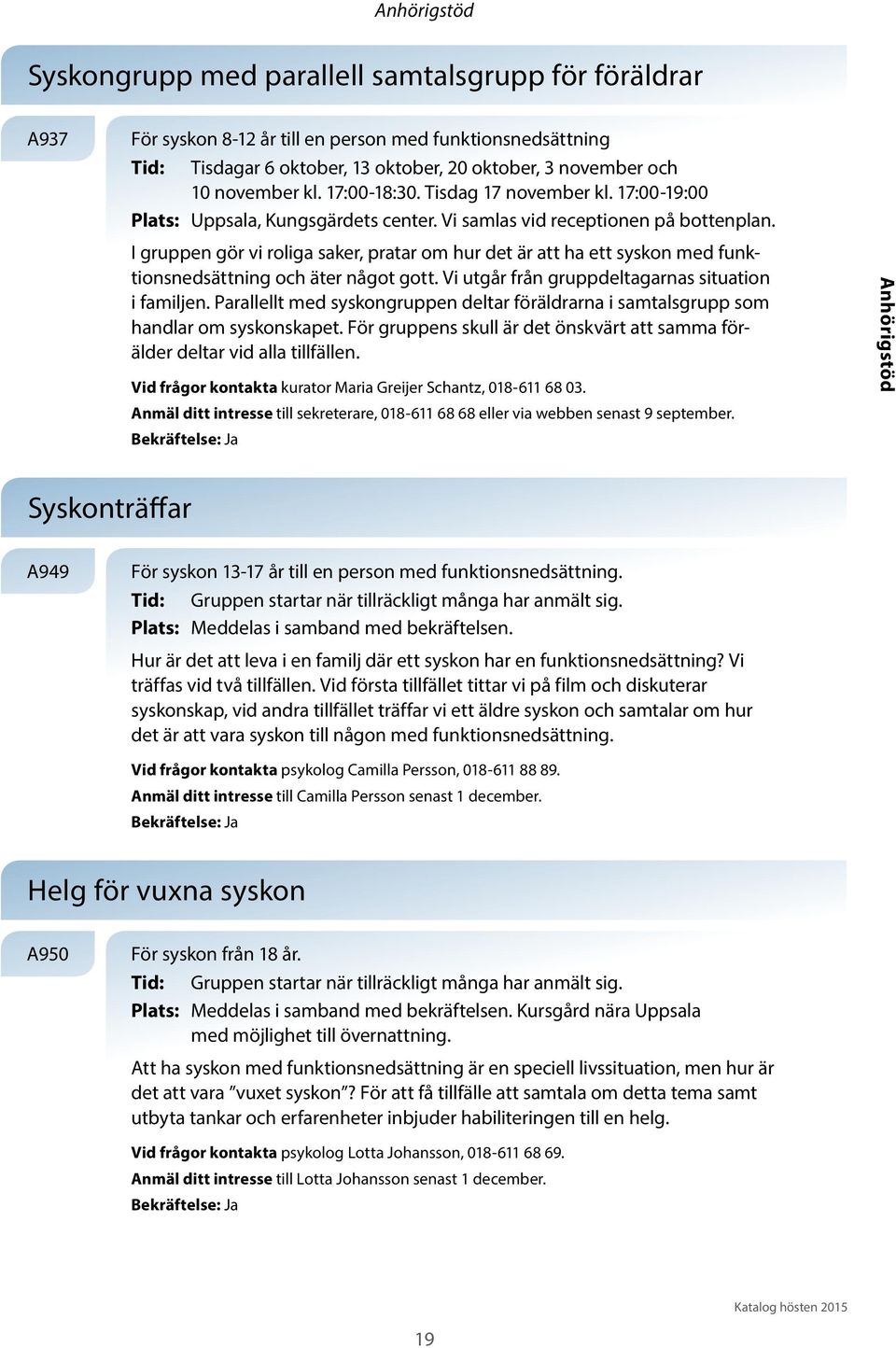 I gruppen gör vi roliga saker, pratar om hur det är att ha ett syskon med funktionsnedsättning och äter något gott. Vi utgår från gruppdeltagarnas situation i familjen.