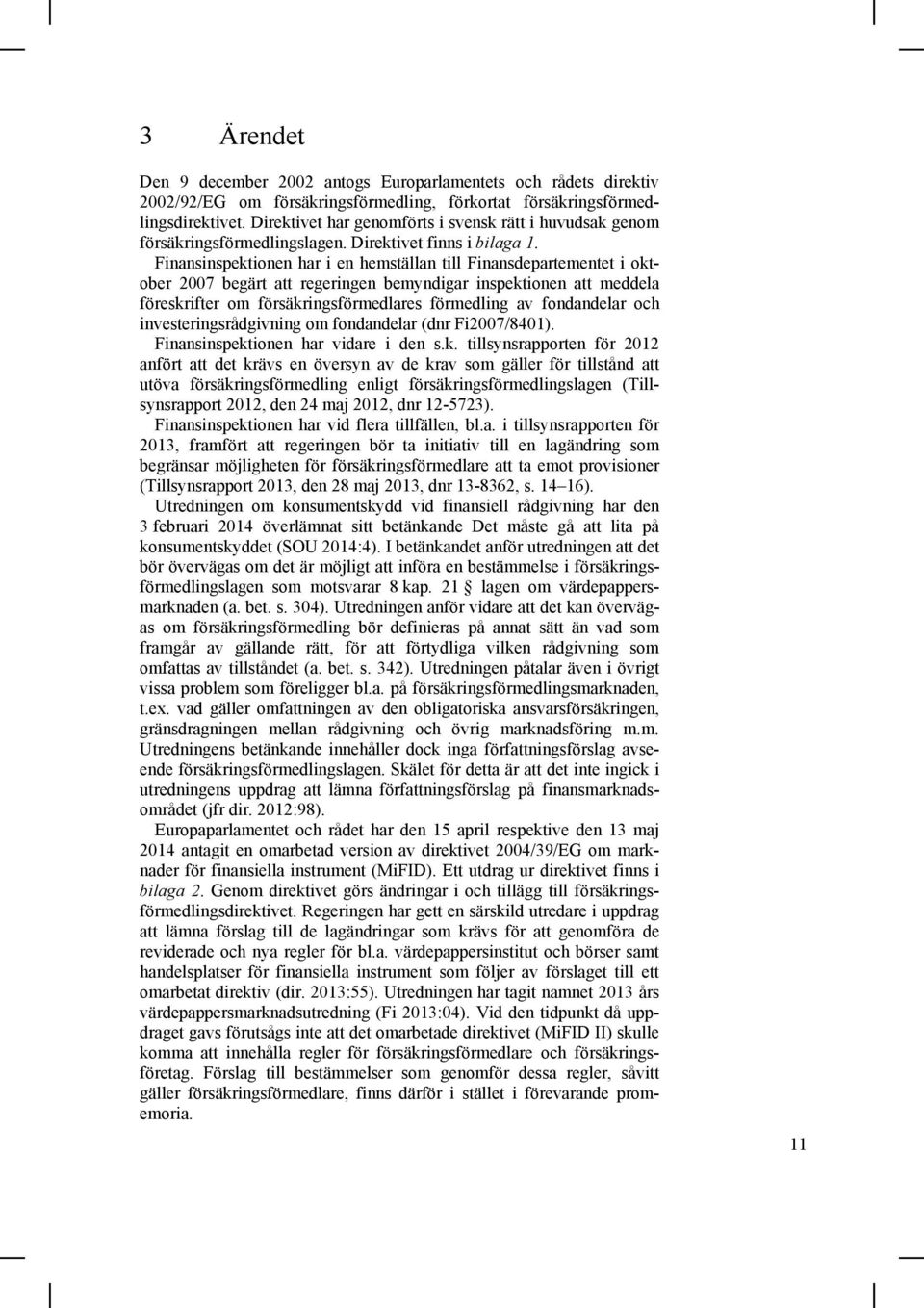 Finansinspektionen har i en hemställan till Finansdepartementet i oktober 2007 begärt att regeringen bemyndigar inspektionen att meddela föreskrifter om försäkringsförmedlares förmedling av