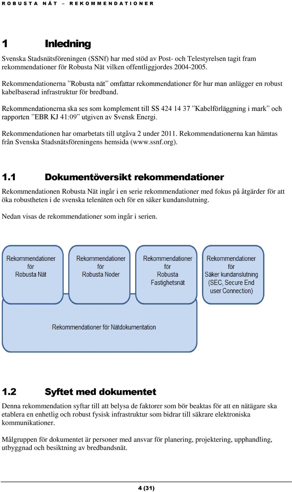 Rekommendationerna ska ses som komplement till SS 424 14 37 Kabelförläggning i mark och rapporten EBR KJ 41:09 utgiven av Svensk Energi. Rekommendationen har omarbetats till utgåva 2 under 2011.