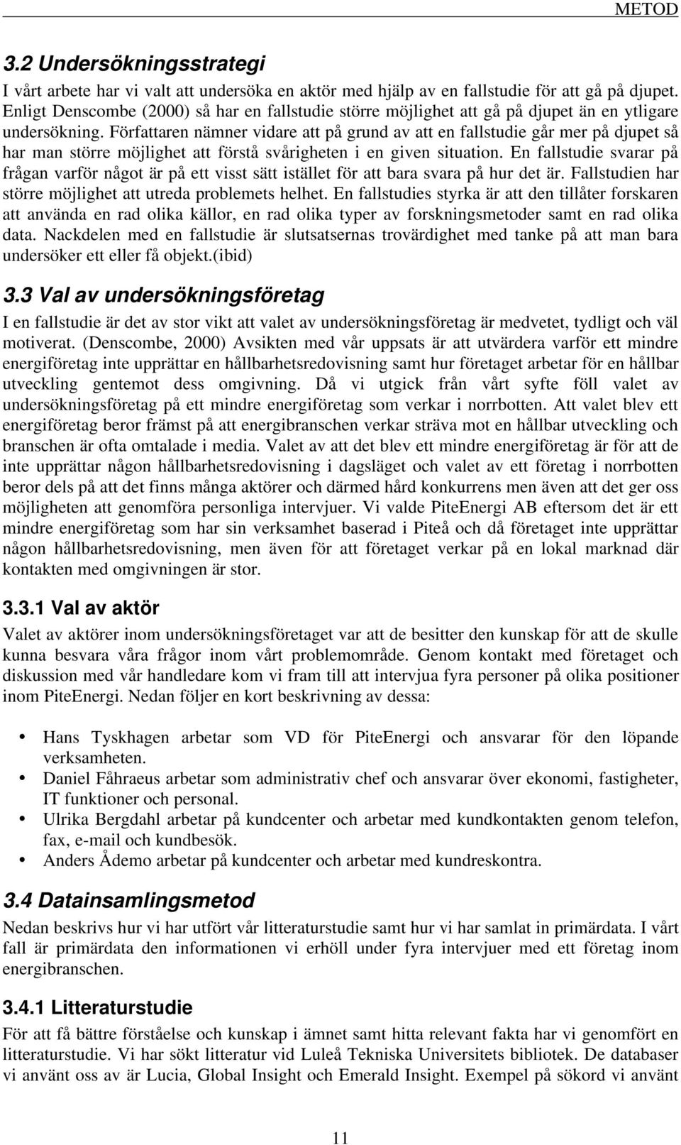 Författaren nämner vidare att på grund av att en fallstudie går mer på djupet så har man större möjlighet att förstå svårigheten i en given situation.