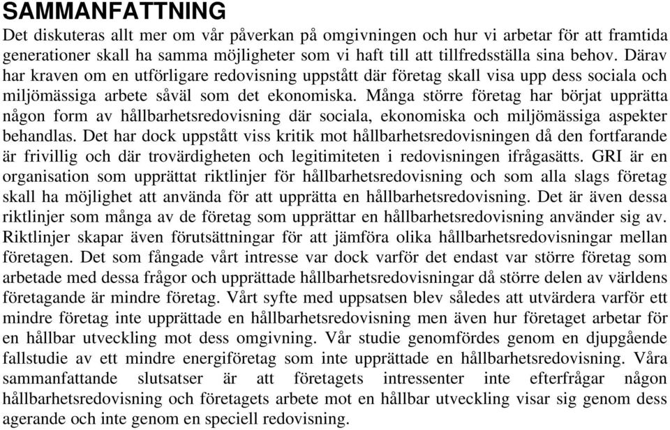 Många större företag har börjat upprätta någon form av hållbarhetsredovisning där sociala, ekonomiska och miljömässiga aspekter behandlas.