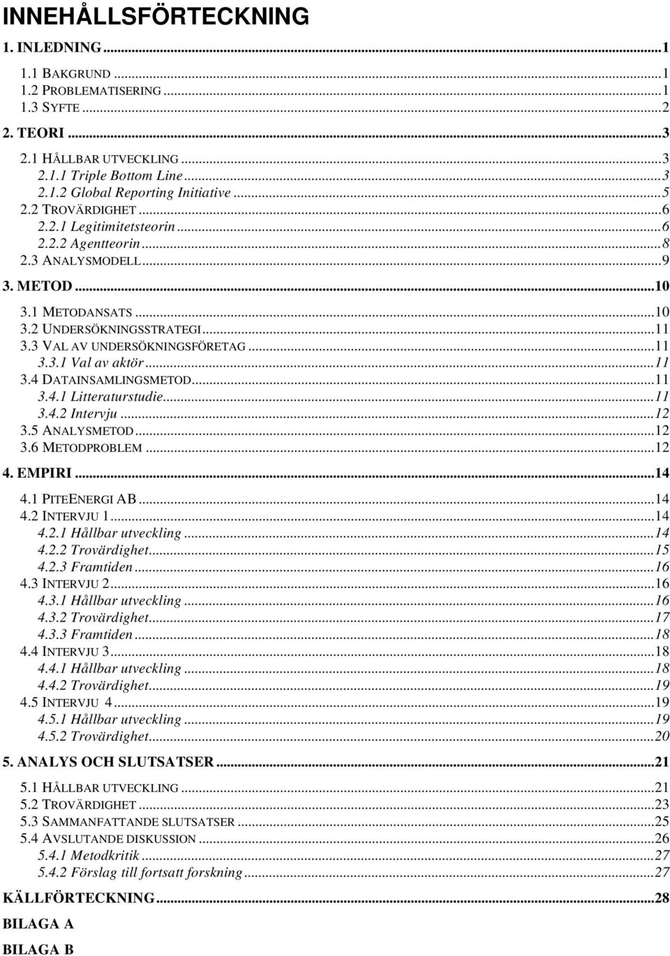 ..11 3.4 DATAINSAMLINGSMETOD...11 3.4.1 Litteraturstudie...11 3.4.2 Intervju...12 3.5 ANALYSMETOD...12 3.6 METODPROBLEM...12 4. EMPIRI...14 4.1 PITEENERGI AB...14 4.2 INTERVJU 1...14 4.2.1 Hållbar utveckling.
