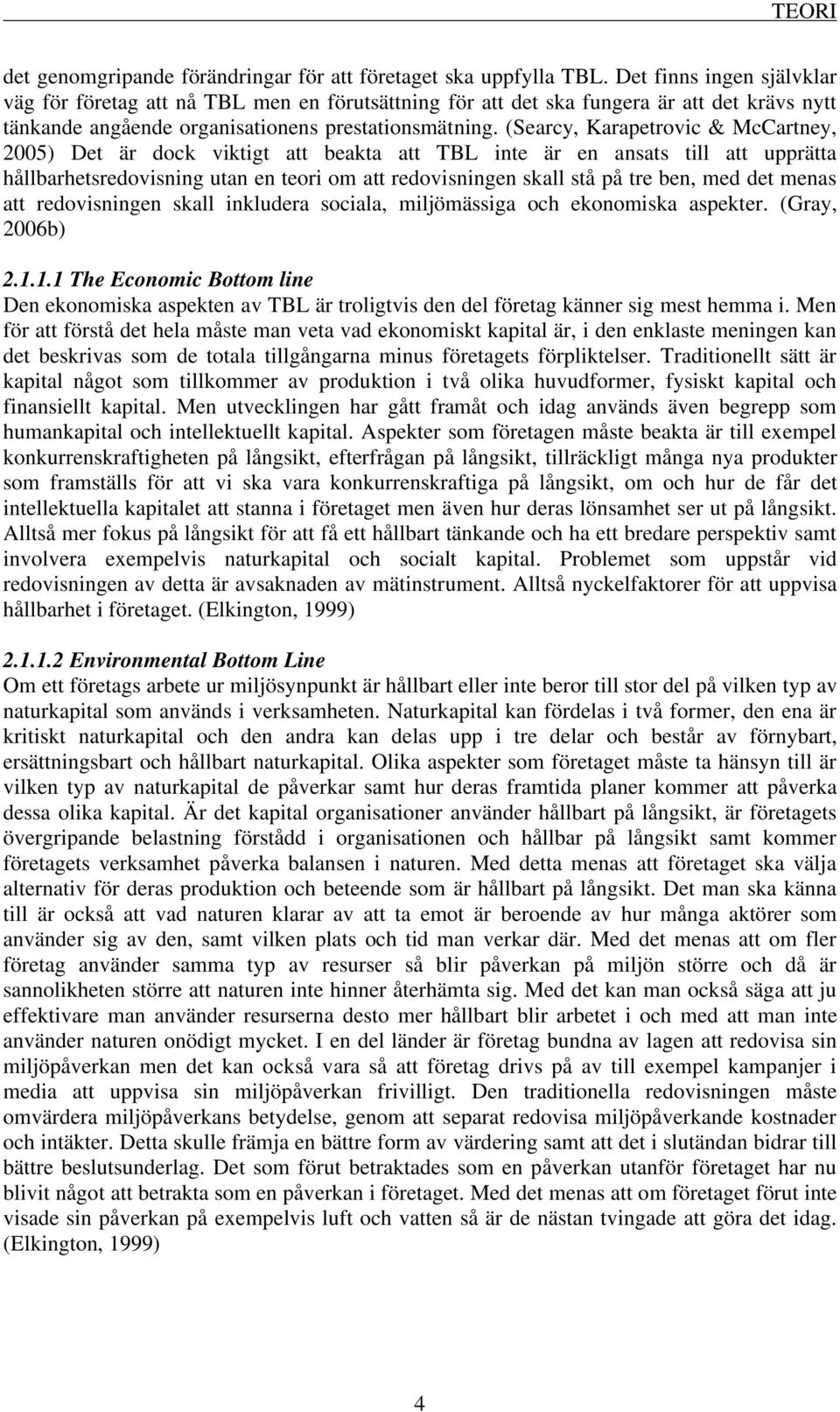 (Searcy, Karapetrovic & McCartney, 2005) Det är dock viktigt att beakta att TBL inte är en ansats till att upprätta hållbarhetsredovisning utan en teori om att redovisningen skall stå på tre ben, med