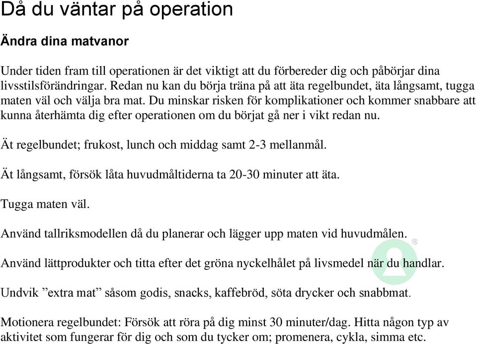 Du minskar risken för komplikationer och kommer snabbare att kunna återhämta dig efter operationen om du börjat gå ner i vikt redan nu. Ät regelbundet; frukost, lunch och middag samt 2-3 mellanmål.