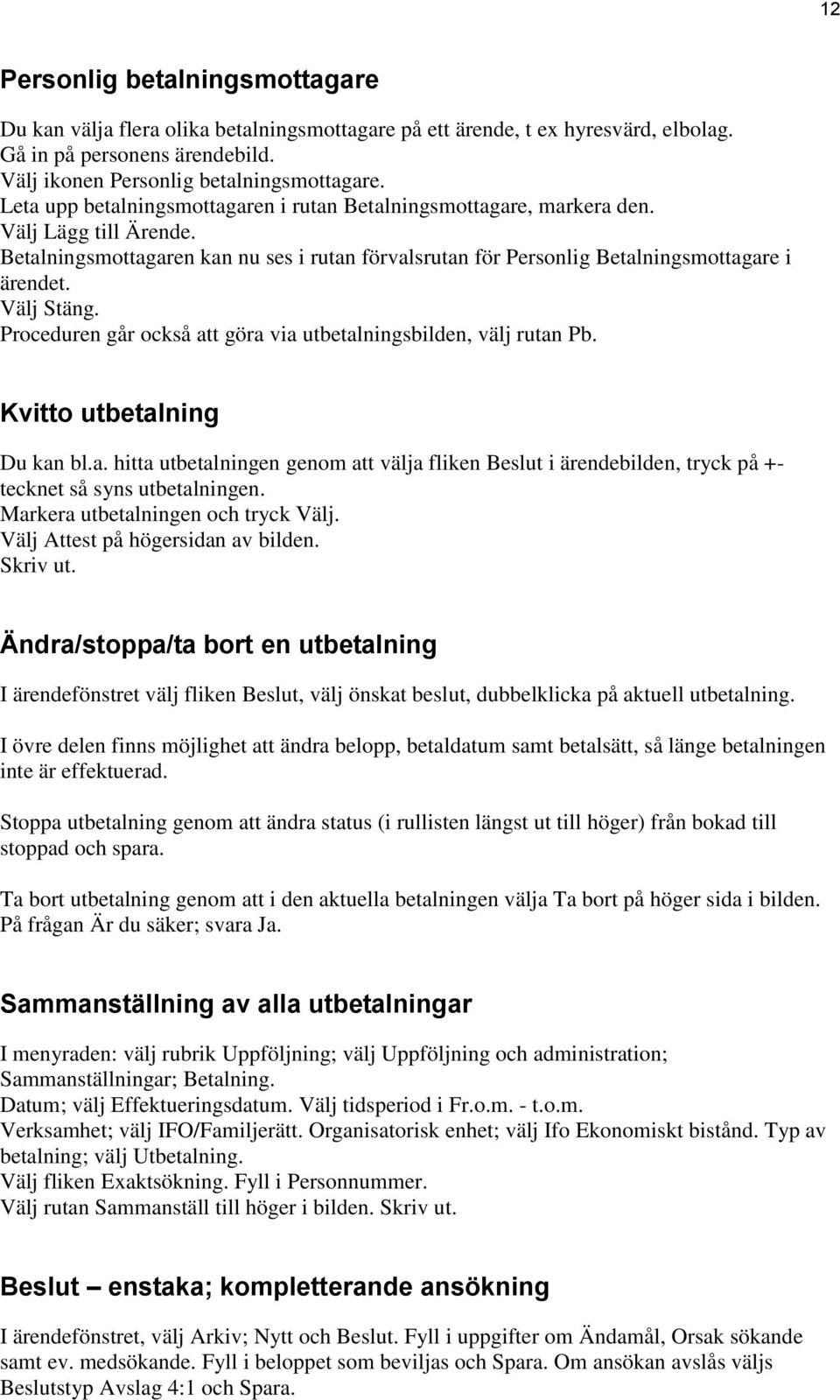 Välj Stäng. Proceduren går också att göra via utbetalningsbilden, välj rutan Pb. Kvitto utbetalning Du kan bl.a. hitta utbetalningen genom att välja fliken Beslut i ärendebilden, tryck på +- tecknet så syns utbetalningen.