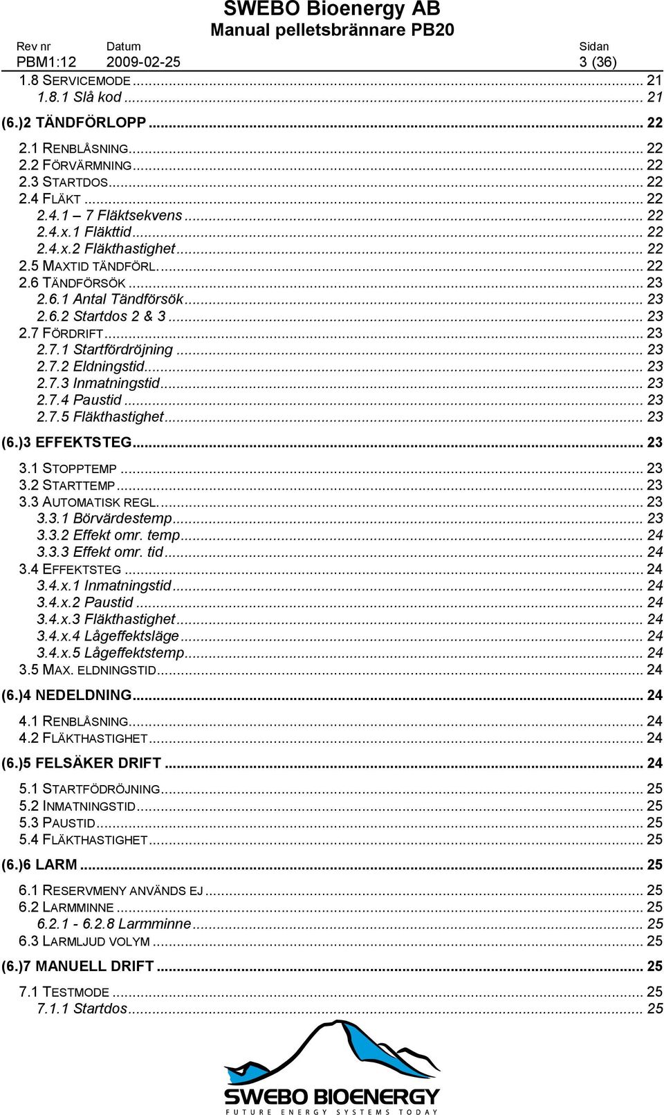 .. 23 2.7.3 Inmatningstid... 23 2.7.4 Paustid... 23 2.7.5 Fläkthastighet... 23 (6.)3 EFFEKTSTEG... 23 3.1 STOPPTEMP... 23 3.2 STARTTEMP... 23 3.3 AUTOMATISK REGL.... 23 3.3.1 Börvärdestemp... 23 3.3.2 Effekt omr.