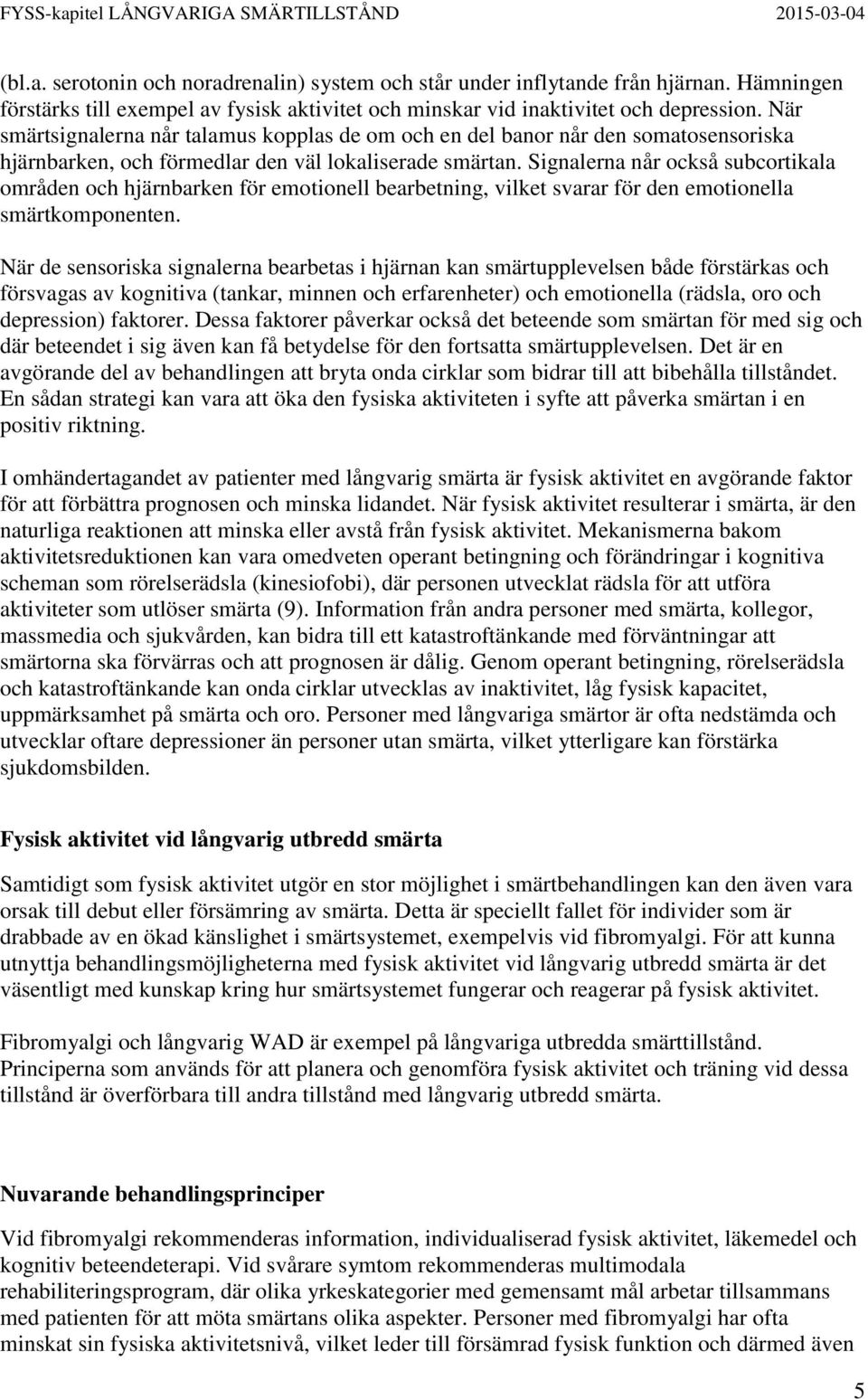 Signalerna når också subcortikala områden och hjärnbarken för emotionell bearbetning, vilket svarar för den emotionella smärtkomponenten.