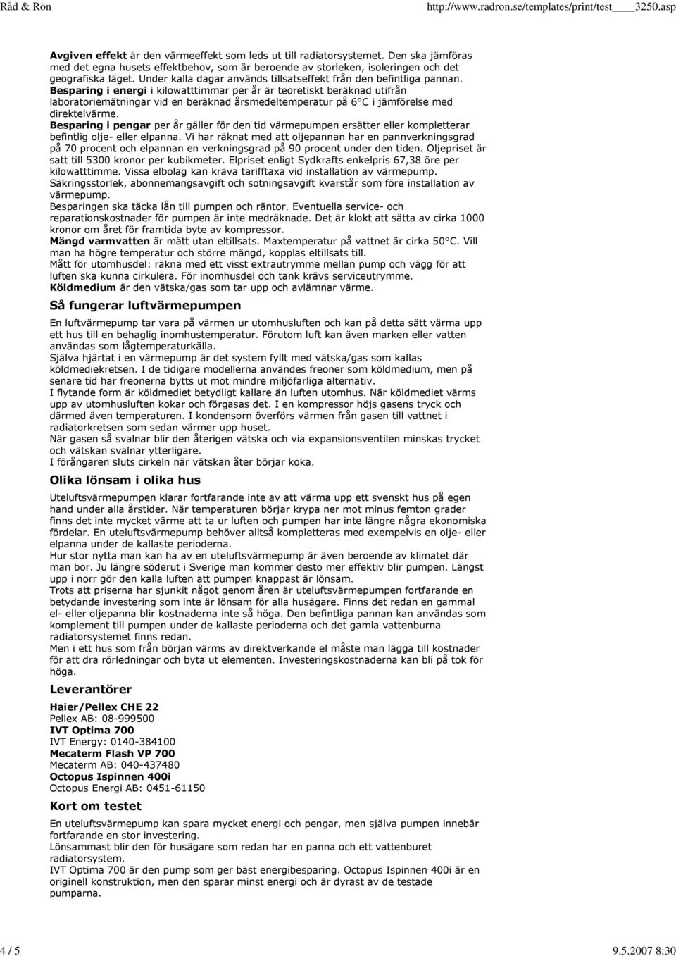 Besparing i energi i kilowatttimmar per år är teoretiskt beräknad utifrån laboratoriemätningar vid en beräknad årsmedeltemperatur på 6 C i jämförelse med direktelvärme.