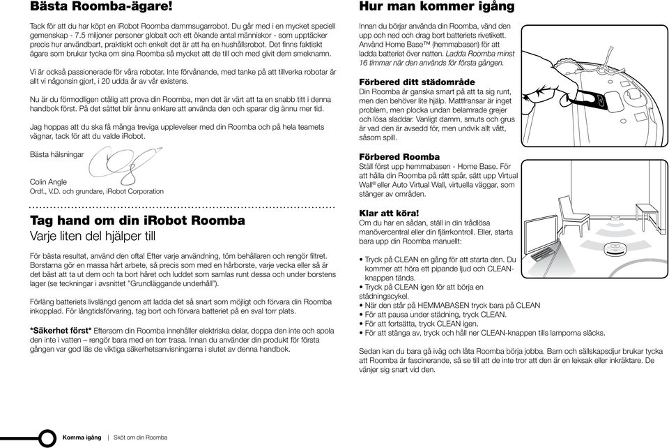 Det finns faktiskt ägare som brukar tycka om sina Roomba så mycket att de till och med givit dem smeknamn. Vi är också passionerade för våra robotar.