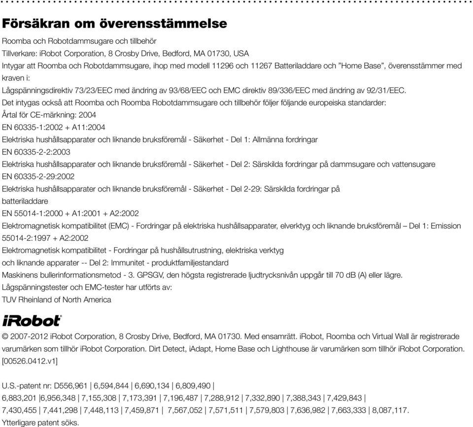 Det intygas också att Roomba och Roomba Robotdammsugare och tillbehör följer följande europeiska standarder: Årtal för CE-märkning: 2004 EN 60335-1:2002 + A11:2004 Elektriska hushållsapparater och