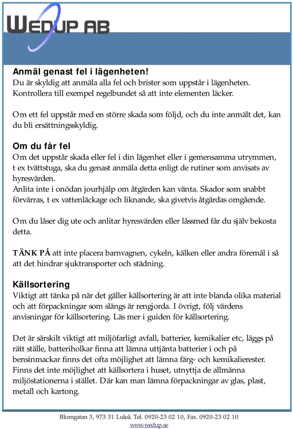 Om du får fel Om det uppstår skada eller fel i din lägenhet eller i gemensamma utrymmen, t ex tvättstuga, ska du genast anmäla detta enligt de rutiner som anvisats av hyresvärden.