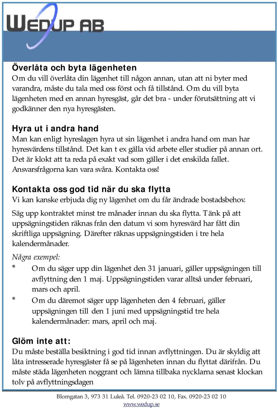 Hyra ut i andra hand Man kan enligt hyreslagen hyra ut sin lägenhet i andra hand om man har hyresvärdens tillstånd. Det kan t ex gälla vid arbete eller studier på annan ort.