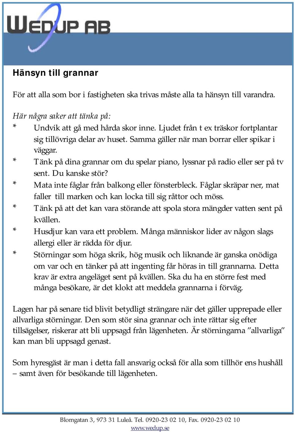 Du kanske stör? * Mata inte fåglar från balkong eller fönsterbleck. Fåglar skräpar ner, mat faller till marken och kan locka till sig råttor och möss.