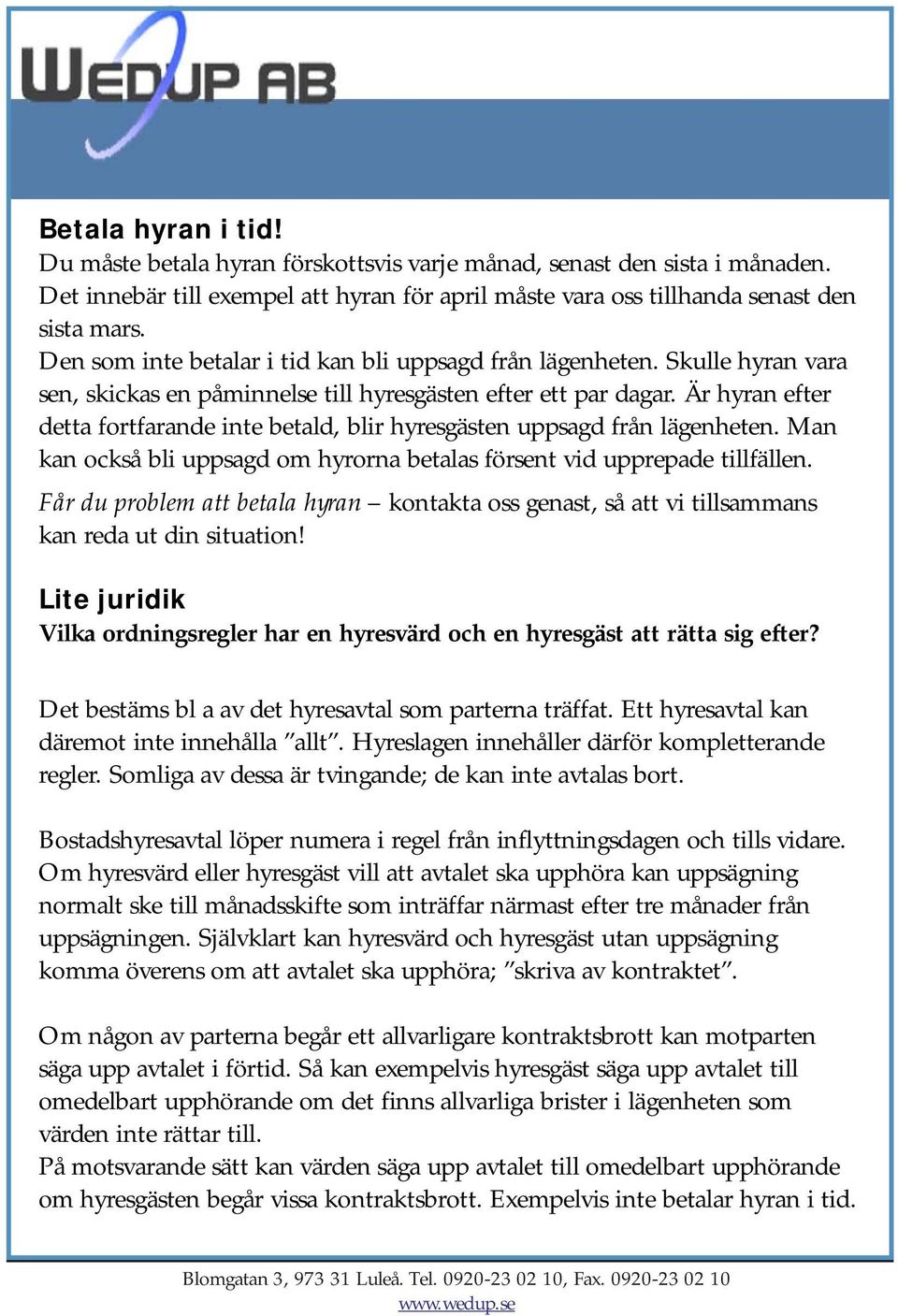 Är hyran efter detta fortfarande inte betald, blir hyresgästen uppsagd från lägenheten. Man kan också bli uppsagd om hyrorna betalas försent vid upprepade tillfällen.