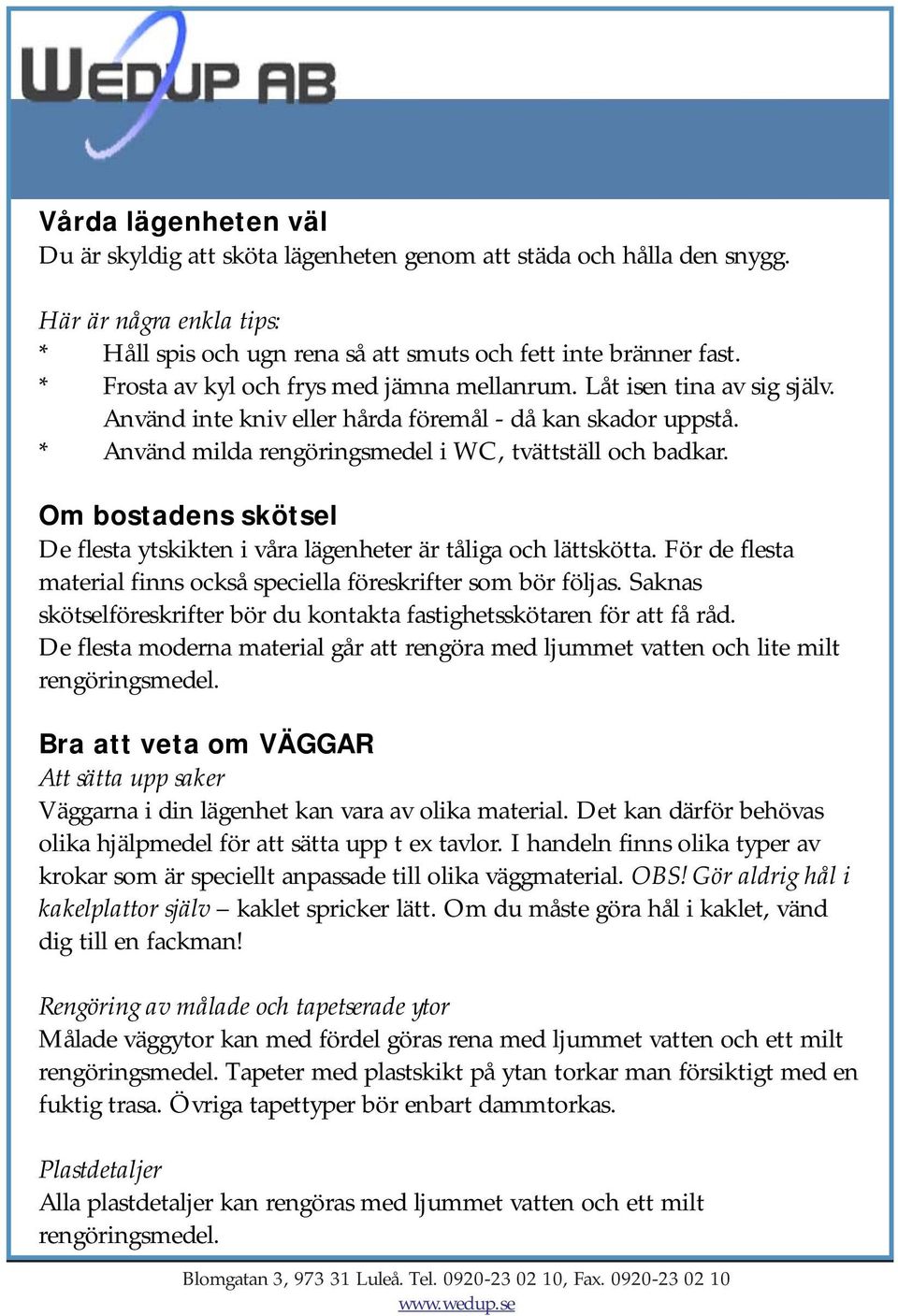 Om bostadens skötsel De flesta ytskikten i våra lägenheter är tåliga och lättskötta. För de flesta material finns också speciella föreskrifter som bör följas.