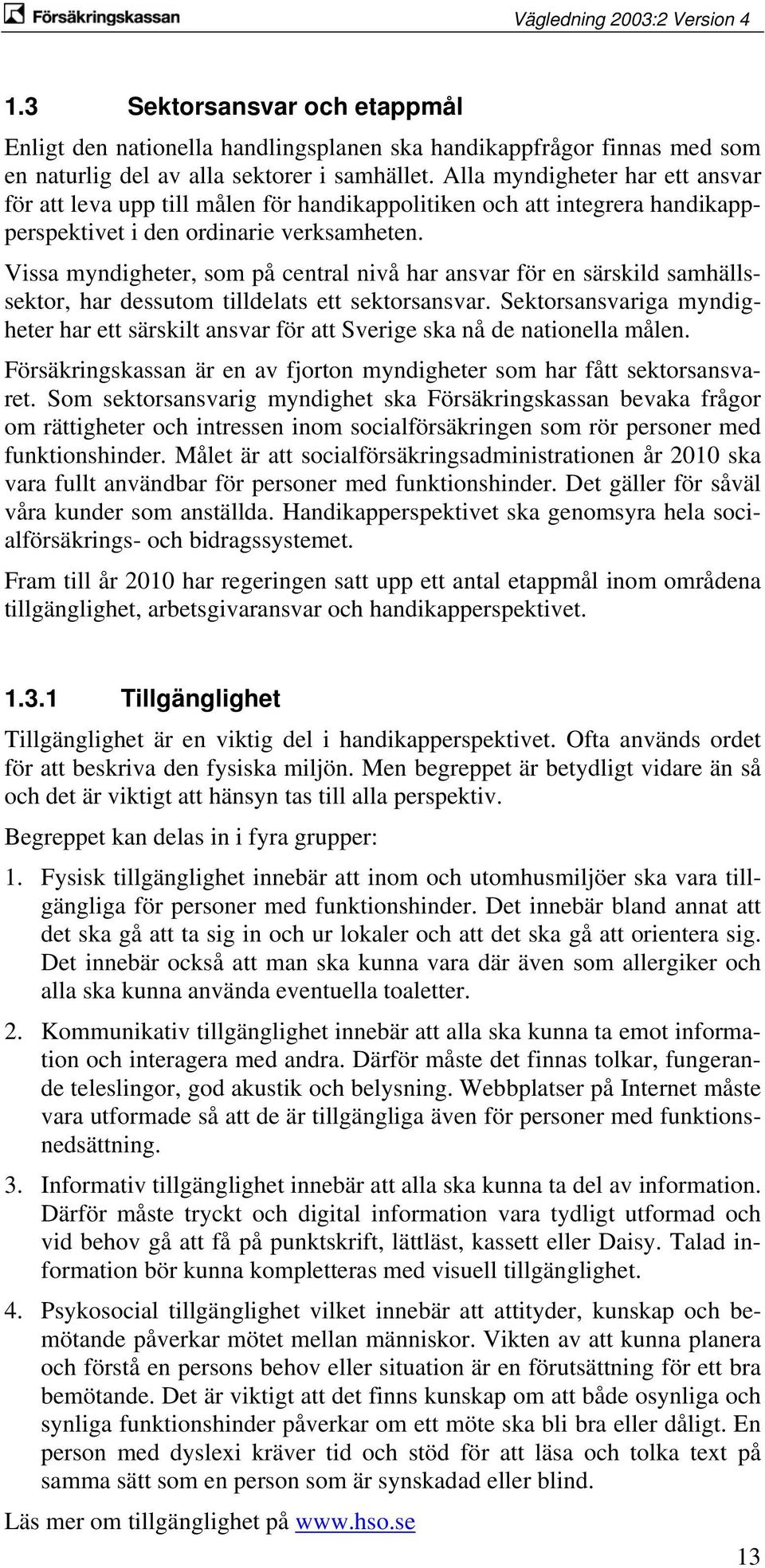 Vissa myndigheter, som på central nivå har ansvar för en särskild samhällssektor, har dessutom tilldelats ett sektorsansvar.