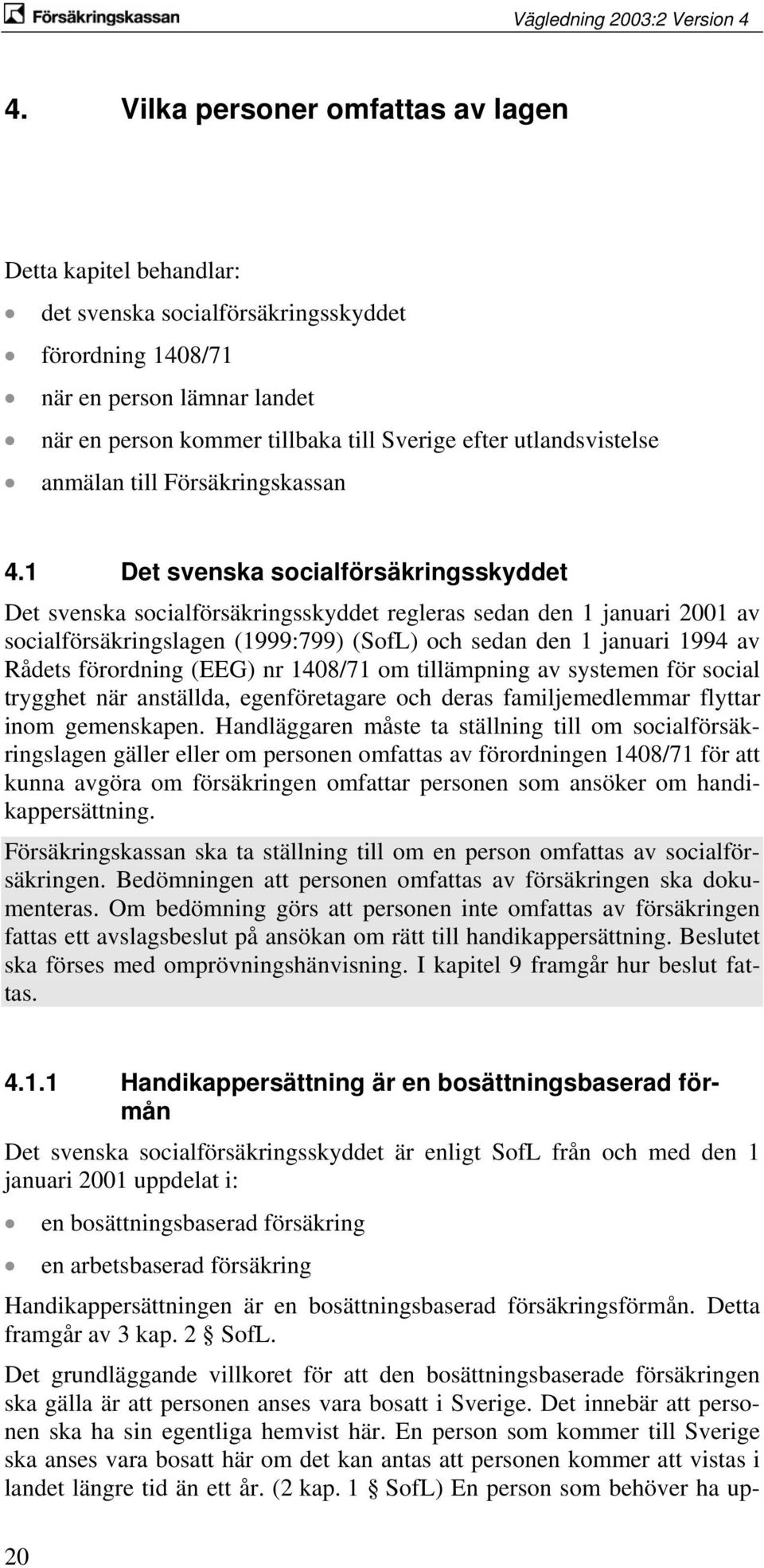 1 Det svenska socialförsäkringsskyddet Det svenska socialförsäkringsskyddet regleras sedan den 1 januari 2001 av socialförsäkringslagen (1999:799) (SofL) och sedan den 1 januari 1994 av Rådets