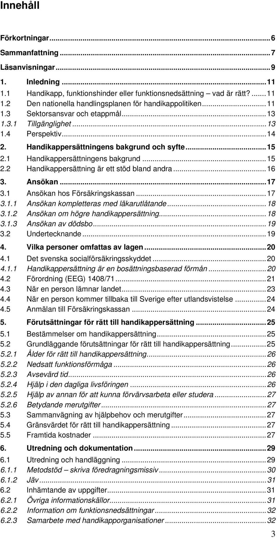 ..16 3. Ansökan...17 3.1 Ansökan hos Försäkringskassan...17 3.1.1 Ansökan kompletteras med läkarutlåtande...18 3.1.2 Ansökan om högre handikappersättning...18 3.1.3 Ansökan av dödsbo...19 3.