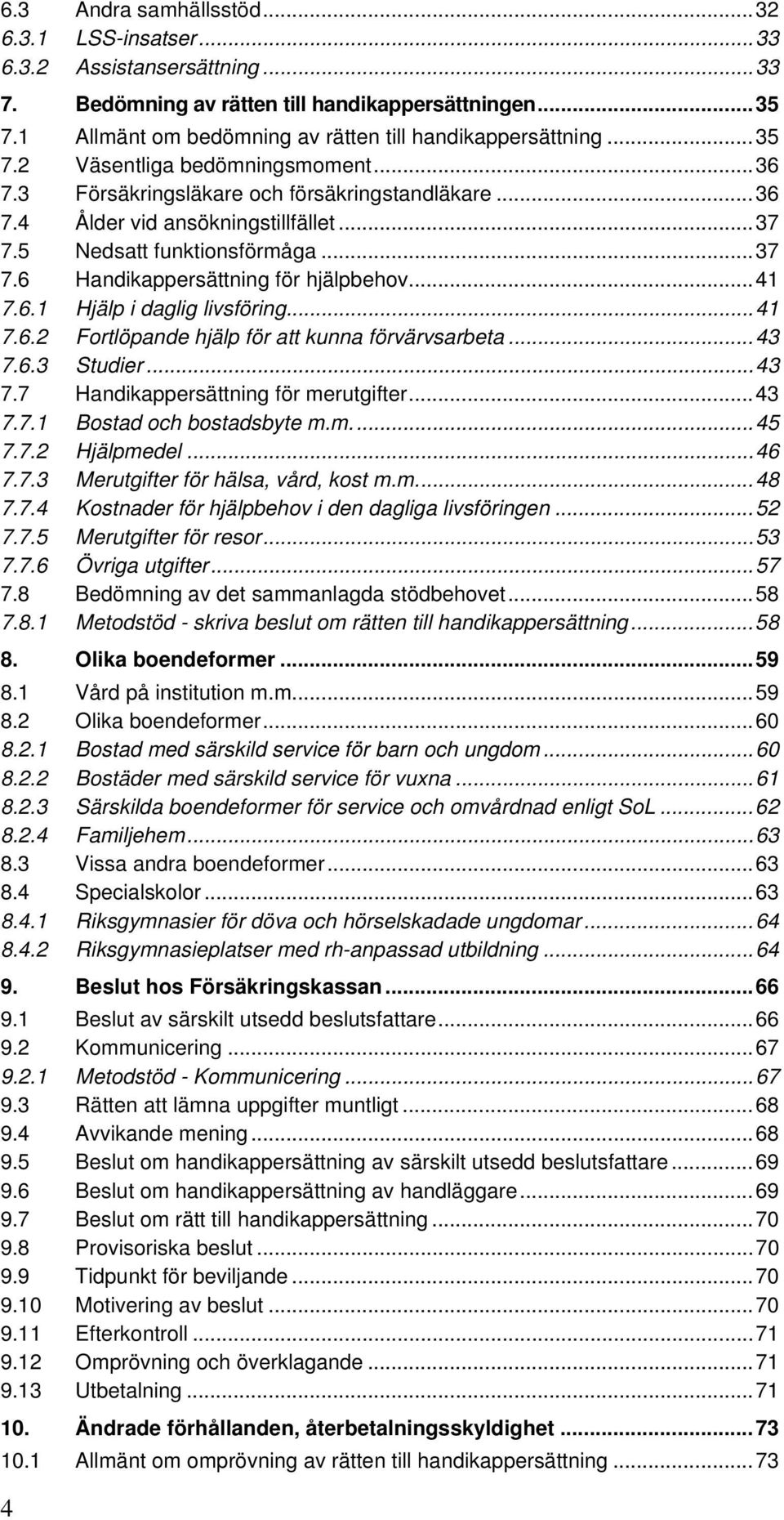 ..41 7.6.1 Hjälp i daglig livsföring...41 7.6.2 Fortlöpande hjälp för att kunna förvärvsarbeta...43 7.6.3 Studier...43 7.7 Handikappersättning för merutgifter...43 7.7.1 Bostad och bostadsbyte m.m...45 7.