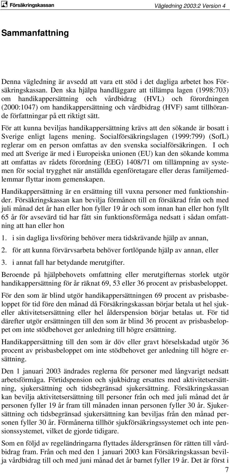 författningar på ett riktigt sätt. För att kunna beviljas handikappersättning krävs att den sökande är bosatt i Sverige enligt lagens mening.
