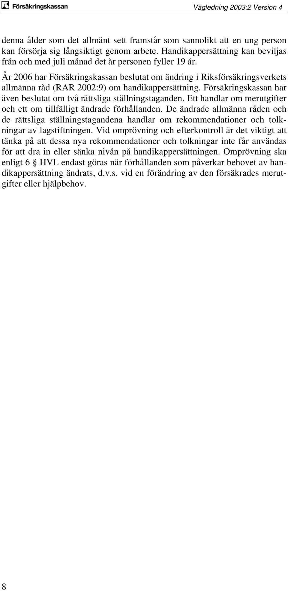 År 2006 har Försäkringskassan beslutat om ändring i Riksförsäkringsverkets allmänna råd (RAR 2002:9) om handikappersättning. Försäkringskassan har även beslutat om två rättsliga ställningstaganden.