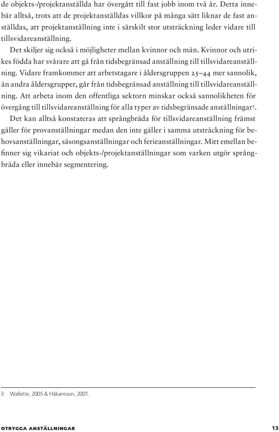 Det skiljer sig också i möjligheter mellan kvinnor och män. Kvinnor och utrikes födda har svårare att gå från tidsbegränsad anställning till tillsvidareanställning.