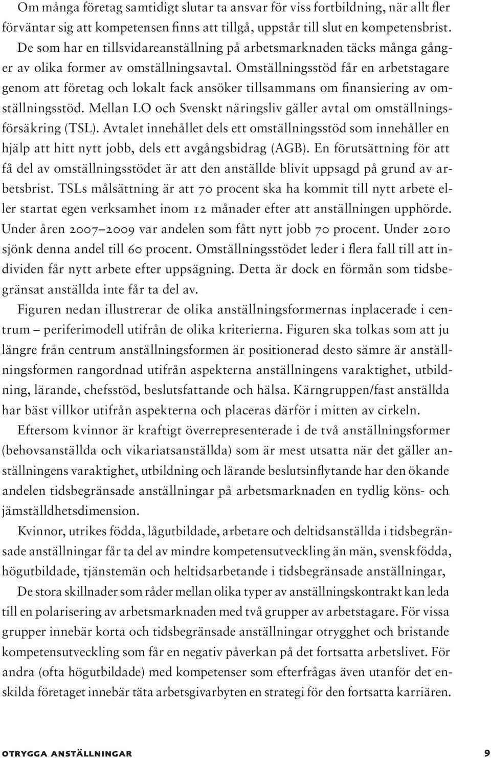 Omställningsstöd får en arbetstagare genom att företag och lokalt fack ansöker tillsammans om finansiering av omställningsstöd.