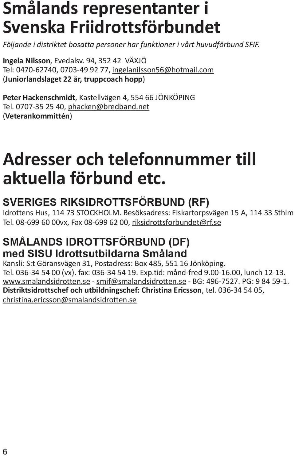 0707-35 25 40, phacken@bredband.net (Veterankommittén) Adresser och telefonnummer till aktuella förbund etc. Sveriges riksidrottsförbund (RF) Idrottens Hus, 114 73 STOCKHOLM.