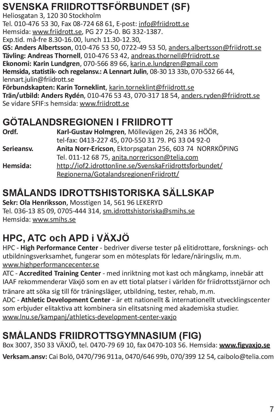 se Ekonomi: Karin Lundgren, 070-566 89 66, karin.e.lundgren@gmail.com Hemsida, statistik- och regelansv.: A Lennart Julin, 08-30 13 33b, 070-532 66 44, lennart.julin@friidrott.