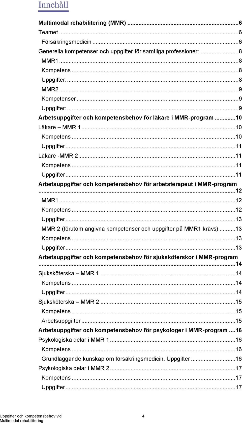 .. 11 Arbetsuppgifter och kompetensbehov för arbetsterapeut i MMR-program... 12 MMR1... 12 Kompetens... 12 Uppgifter... 13 MMR 2 (förutom angivna kompetenser och uppgifter på MMR1 krävs).