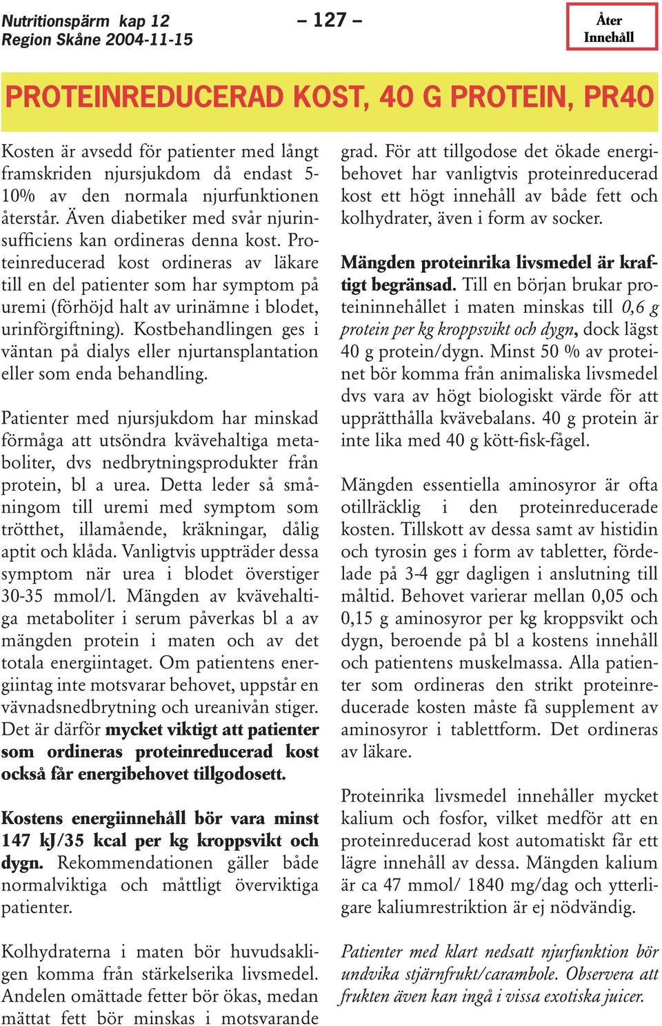 Proteinreducerad kost ordineras av läkare till en del patienter som har symptom på uremi (förhöjd halt av urinämne i blodet, urinförgiftning).