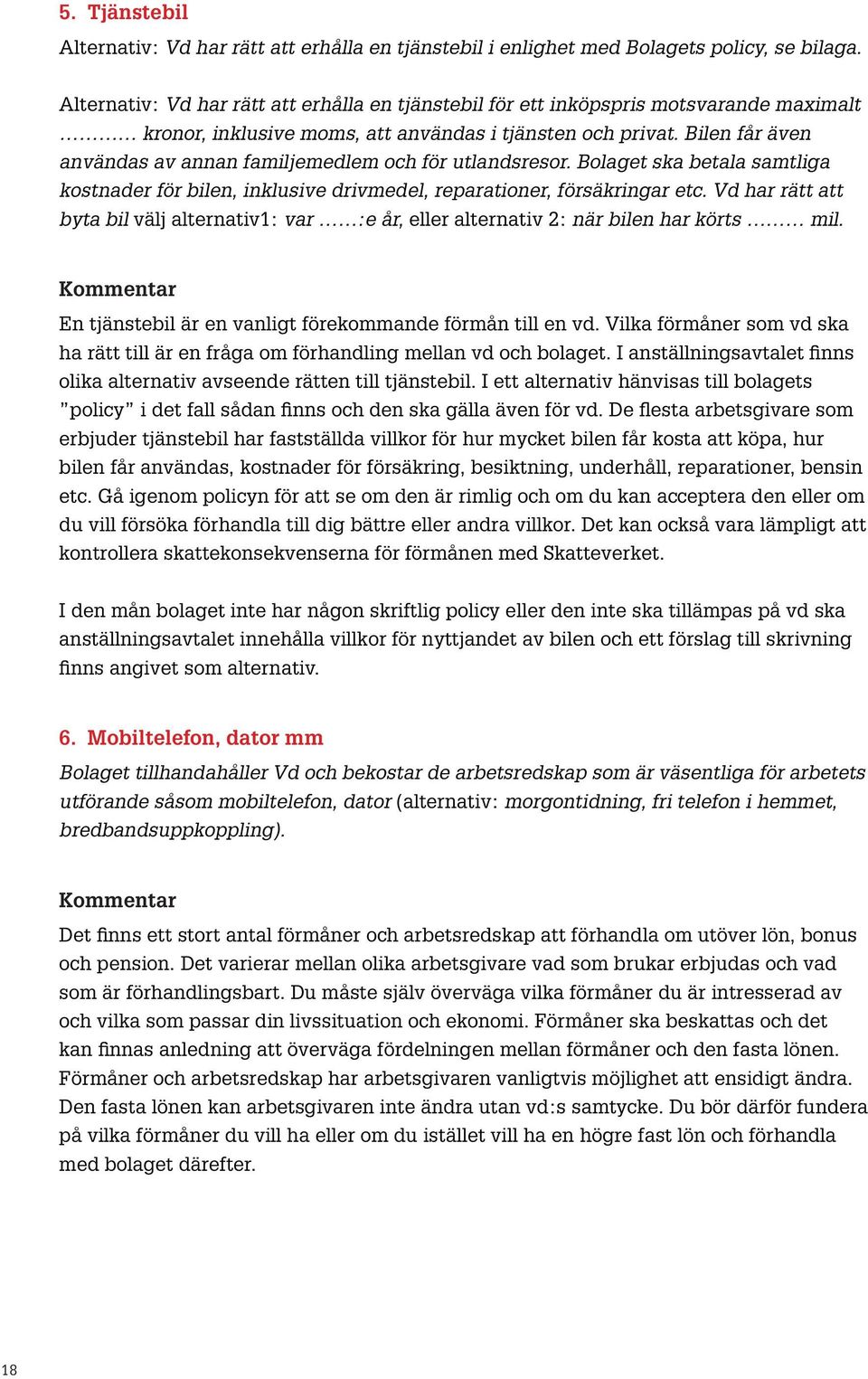 Bilen får även användas av annan familjemedlem och för utlandsresor. Bolaget ska betala samtliga kostnader för bilen, inklusive drivmedel, reparationer, försäkringar etc.