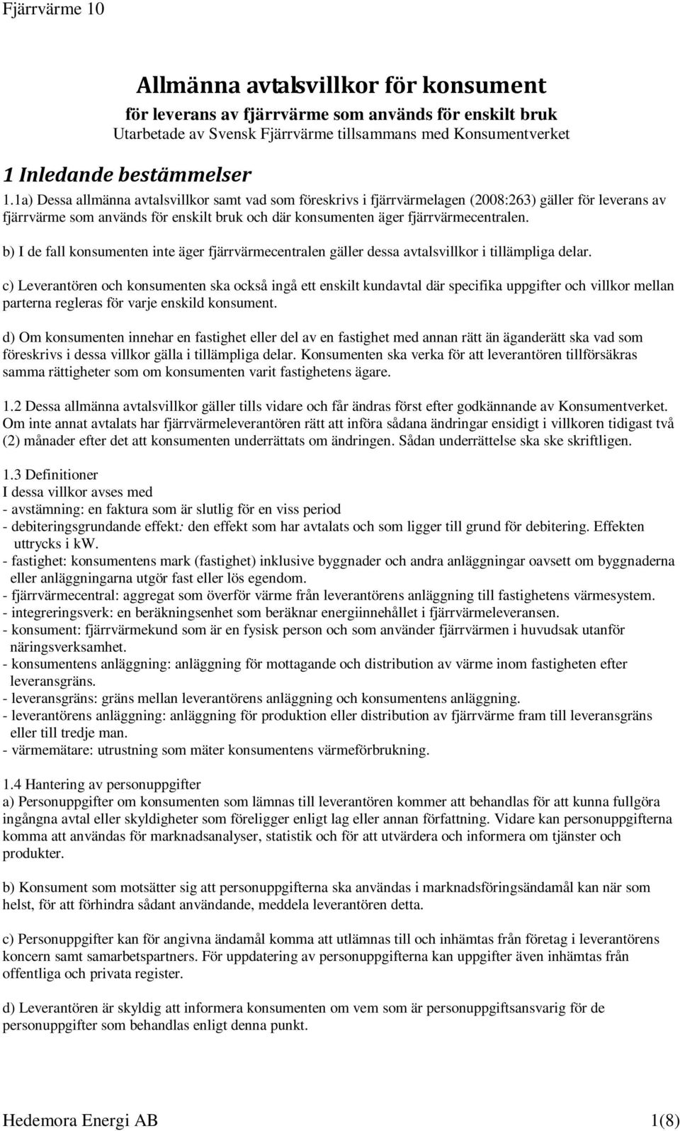 b) I de fall konsumenten inte äger fjärrvärmecentralen gäller dessa avtalsvillkor i tillämpliga delar.