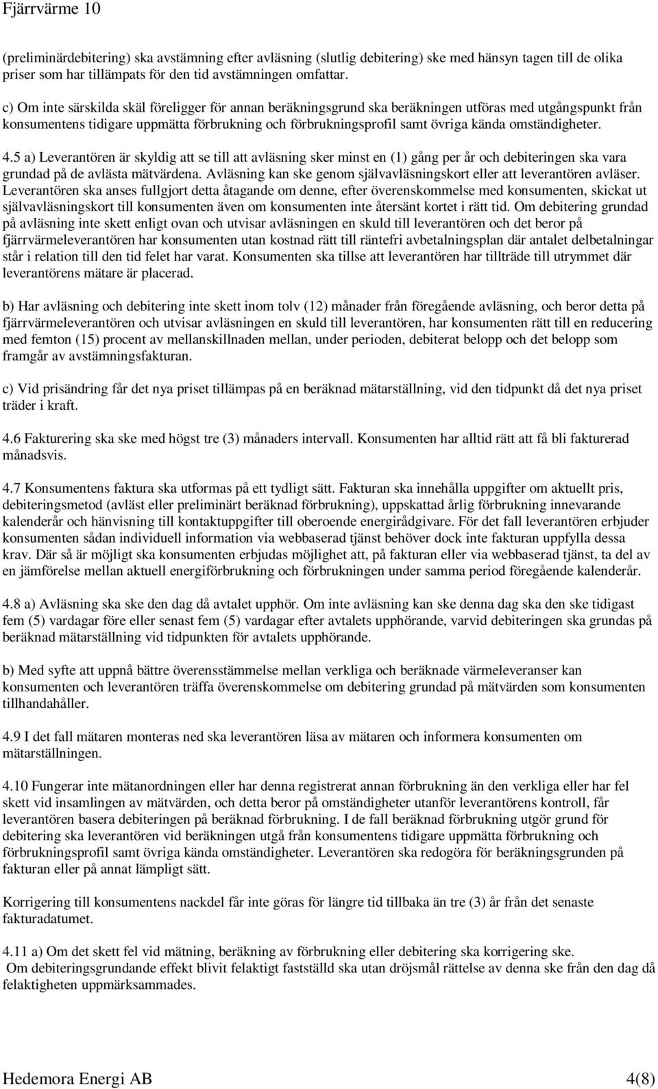 omständigheter. 4.5 a) Leverantören är skyldig att se till att avläsning sker minst en (1) gång per år och debiteringen ska vara grundad på de avlästa mätvärdena.