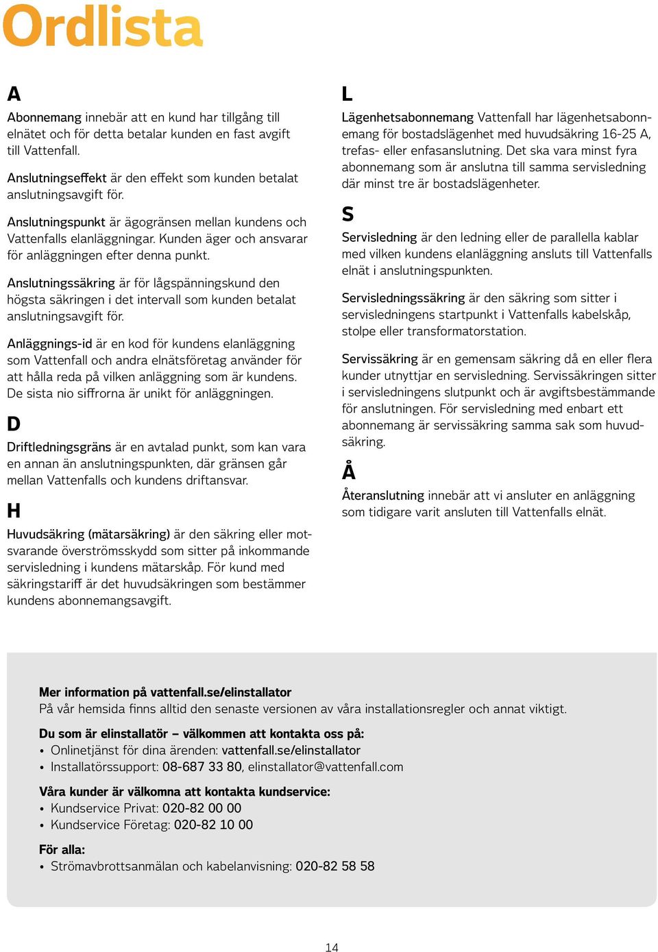 Kunden äger och ansvarar för anläggningen efter denna punkt. Anslutningssäkring är för lågspänningskund den högsta säkringen i det intervall som kunden betalat anslutningsavgift för.