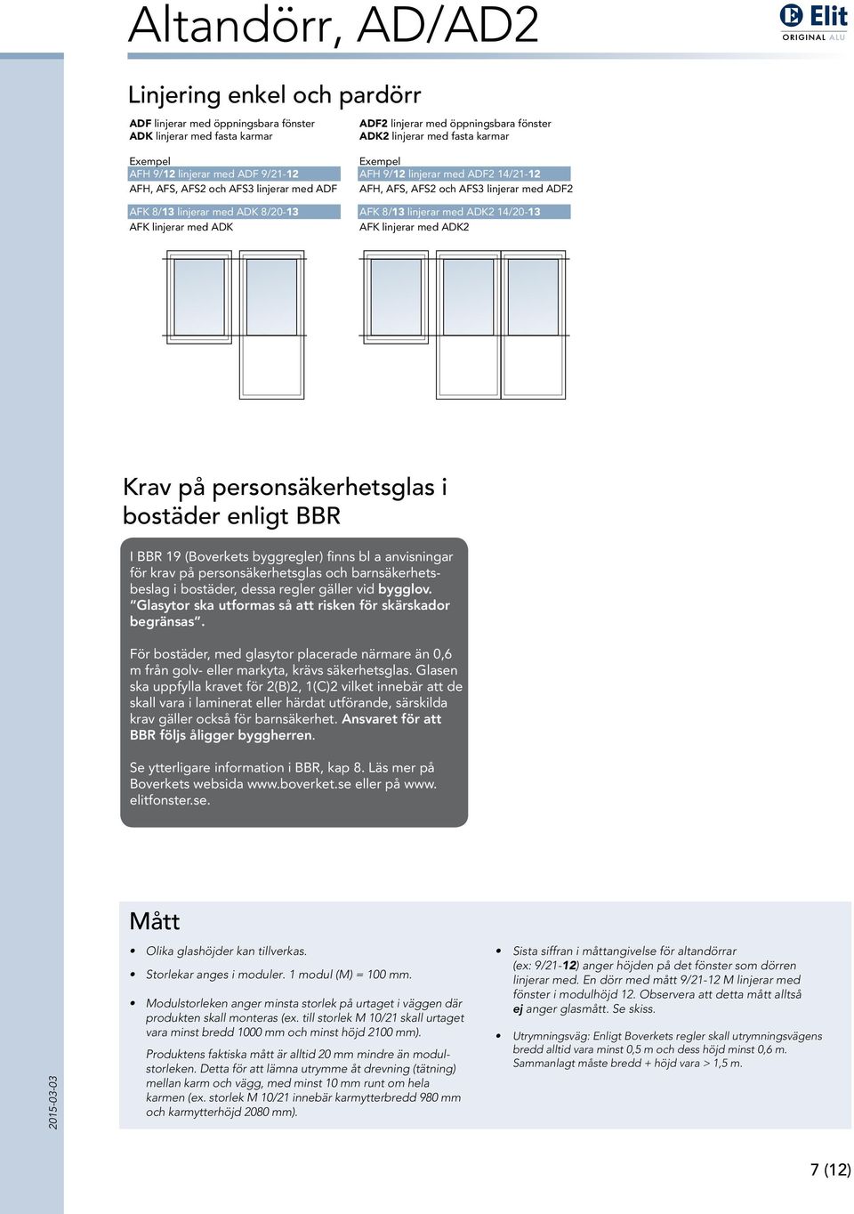 linjerar med ADF2 AFK 8/13 linjerar med ADK2 14/20-13 AFK linjerar med ADK2 Krav på personsäkerhetsglas i bostäder enligt BBR I BBR 19 (Boverkets byggregler) finns bl a anvisningar för krav på