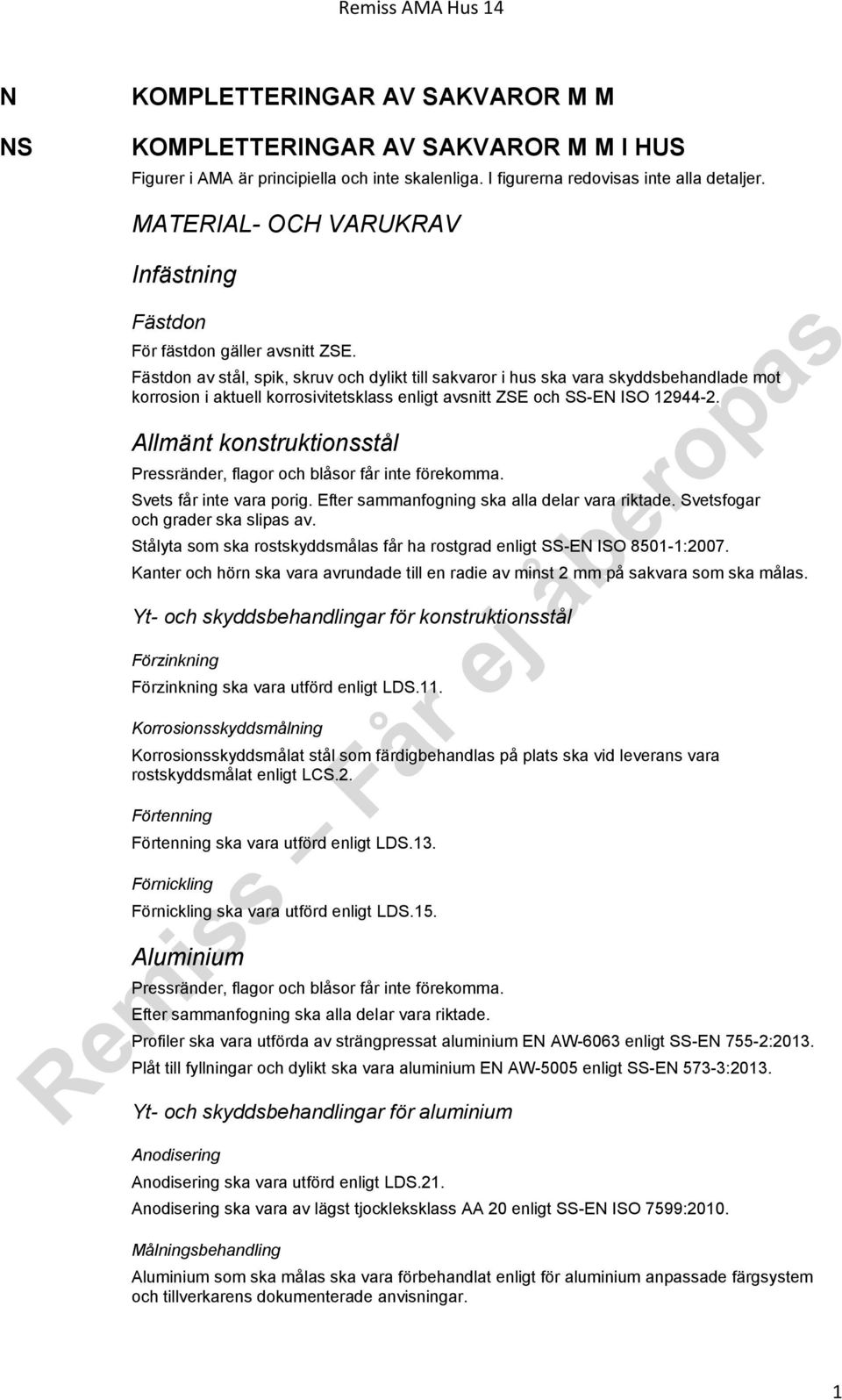 Fästdon av stål, spik, skruv och dylikt till sakvaror i hus ska vara skyddsbehandlade mot korrosion i aktuell korrosivitetsklass enligt avsnitt ZSE och SS-EN ISO 12944-2.