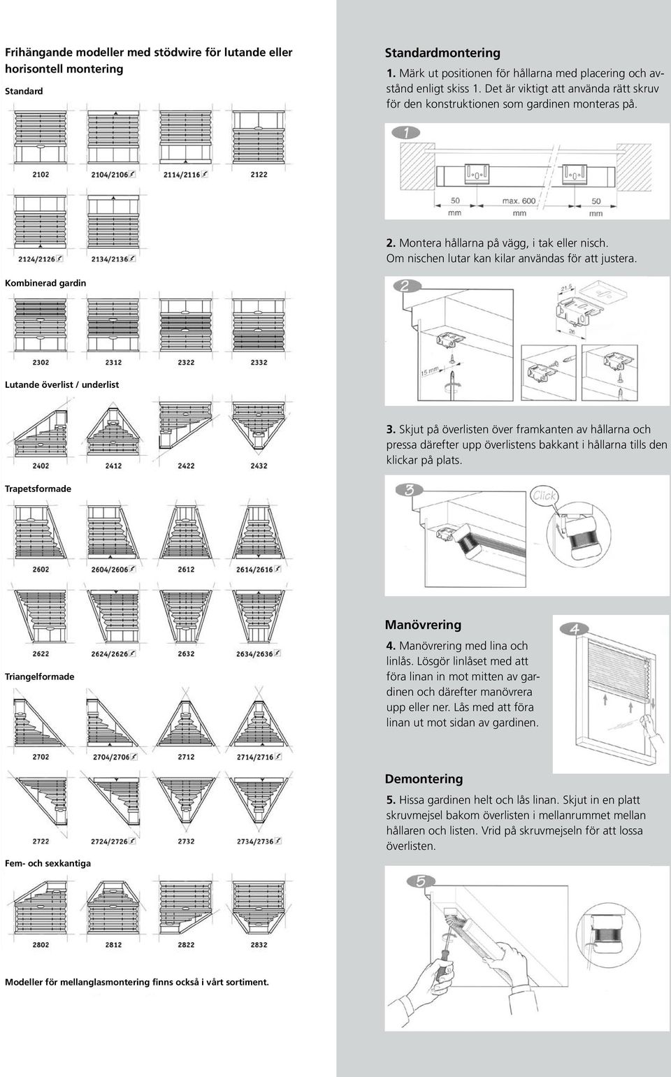 Kombinerad gardin Lutande överlist / underlist 3. Skjut på överlisten över framkanten av hållarna och pressa därefter upp överlistens bakkant i hållarna tills den klickar på plats.