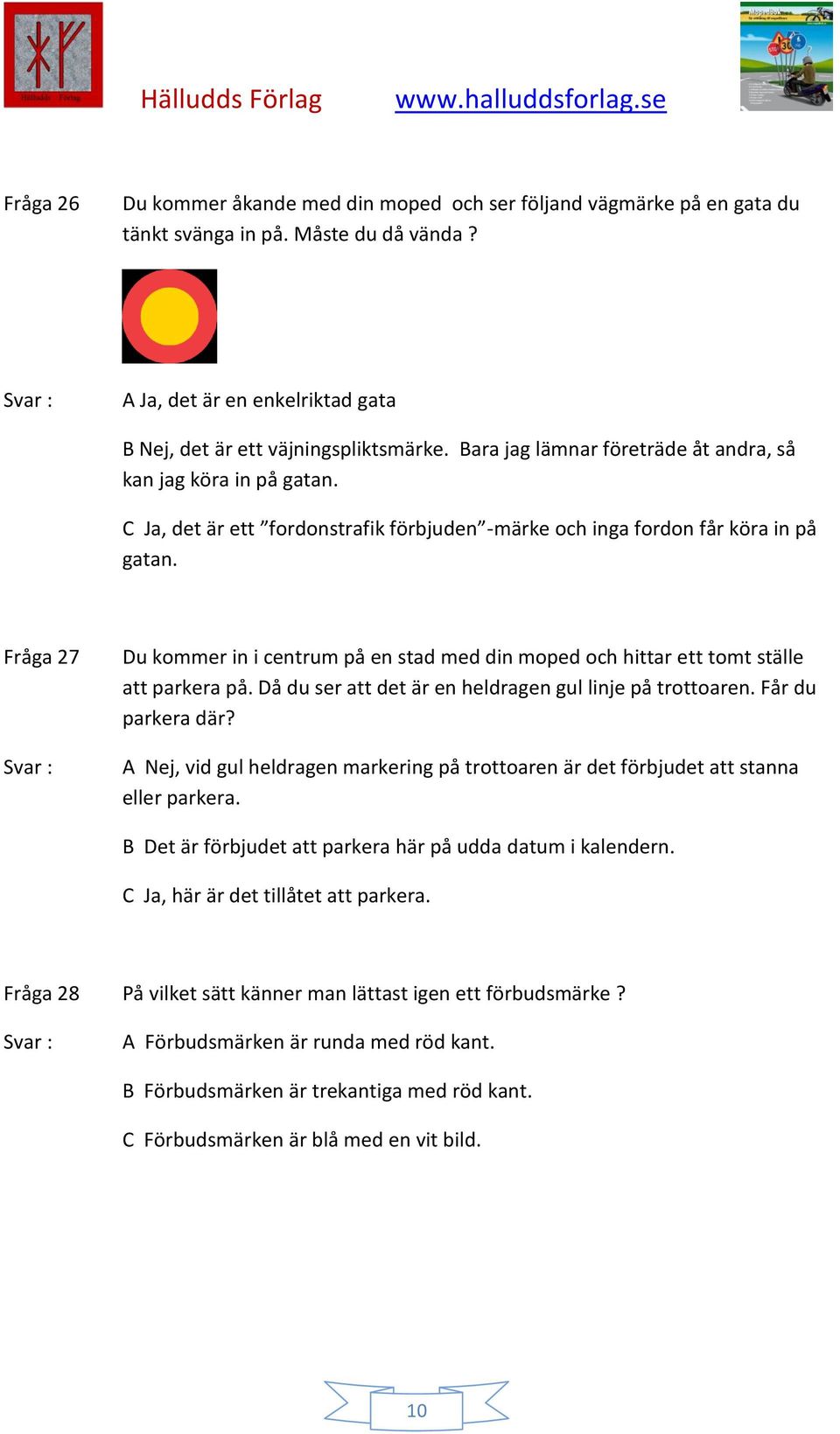 Fråga 27 Du kommer in i centrum på en stad med din moped och hittar ett tomt ställe att parkera på. Då du ser att det är en heldragen gul linje på trottoaren. Får du parkera där?