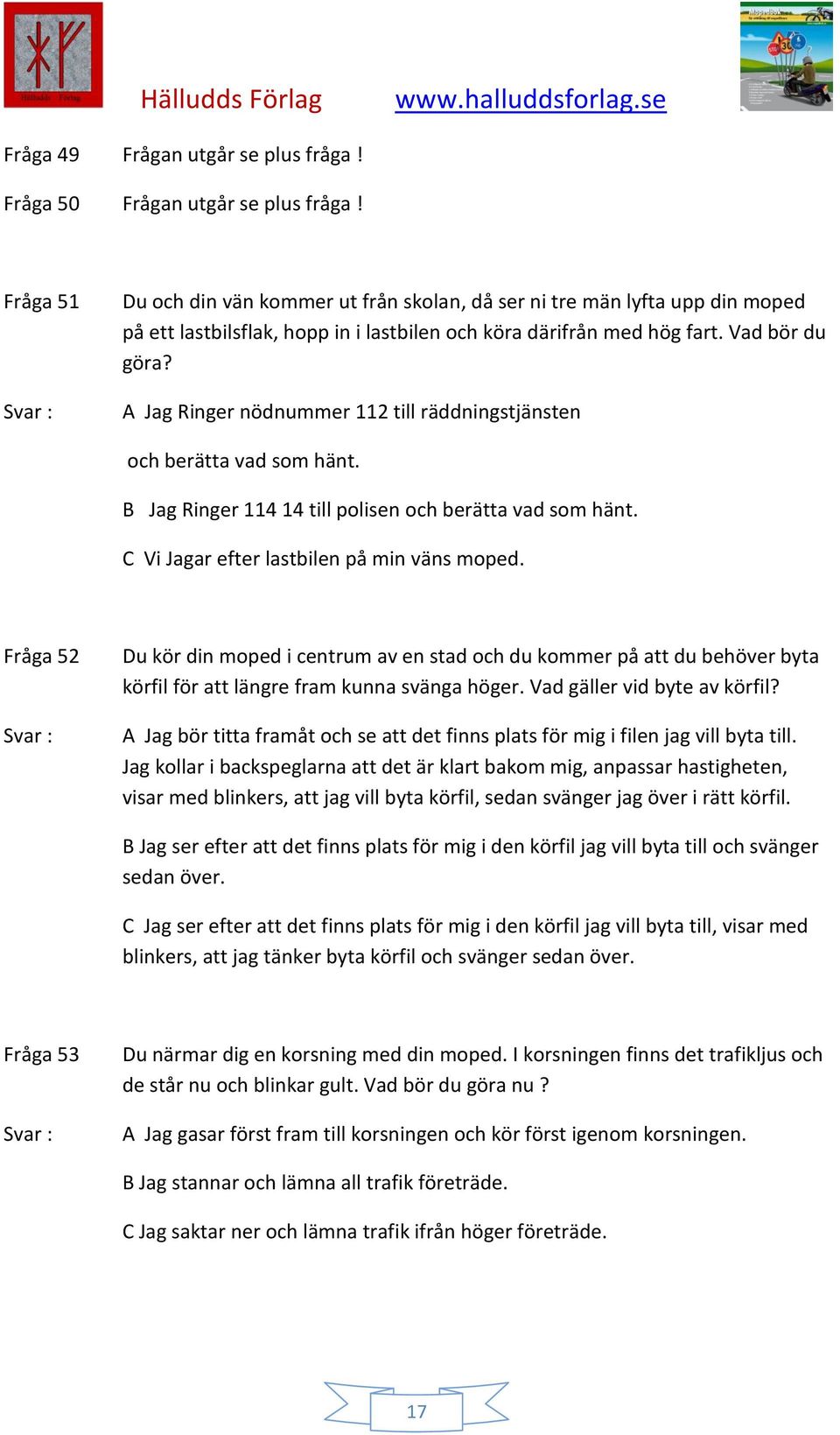 A Jag Ringer nödnummer 112 till räddningstjänsten och berätta vad som hänt. B Jag Ringer 114 14 till polisen och berätta vad som hänt. C Vi Jagar efter lastbilen på min väns moped.