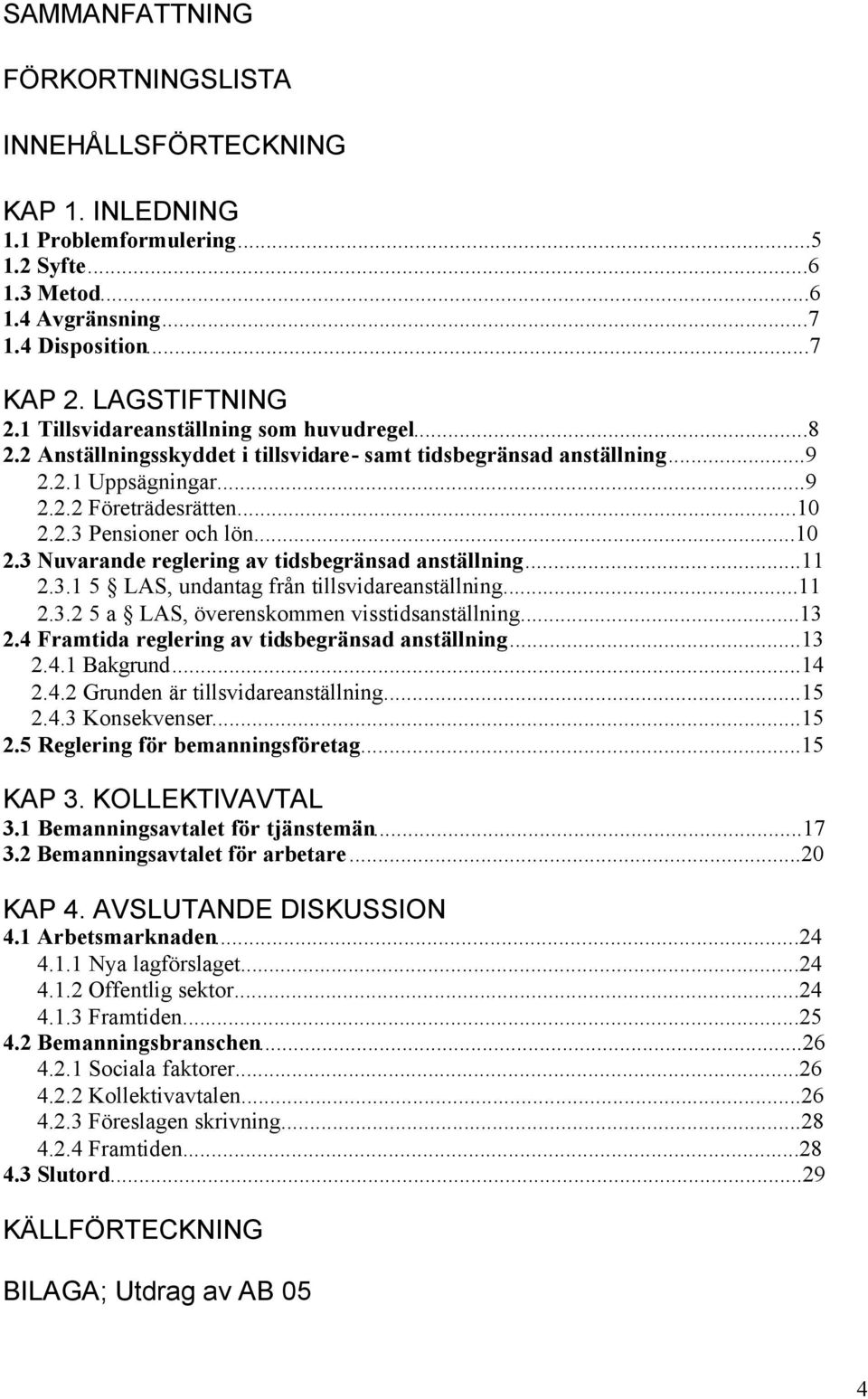 2.3 Pensioner och lön...10 2.3 Nuvarande reglering av tidsbegränsad anställning...11 2.3.1 5 LAS, undantag från tillsvidareanställning...11 2.3.2 5 a LAS, överenskommen visstidsanställning...13 2.