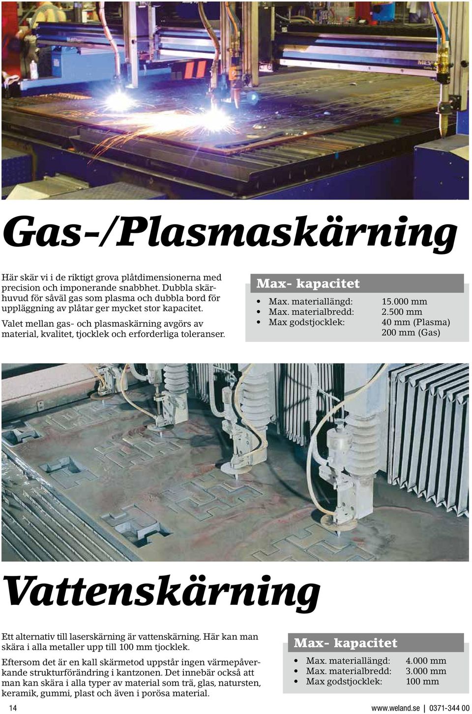 Valet mellan gas- och plasmaskärning avgörs av material, kvalitet, tjocklek och erforderliga toleranser. Max- kapacitet Max. materiallängd: Max. materialbredd: Max godstjocklek: 15.000 mm 2.