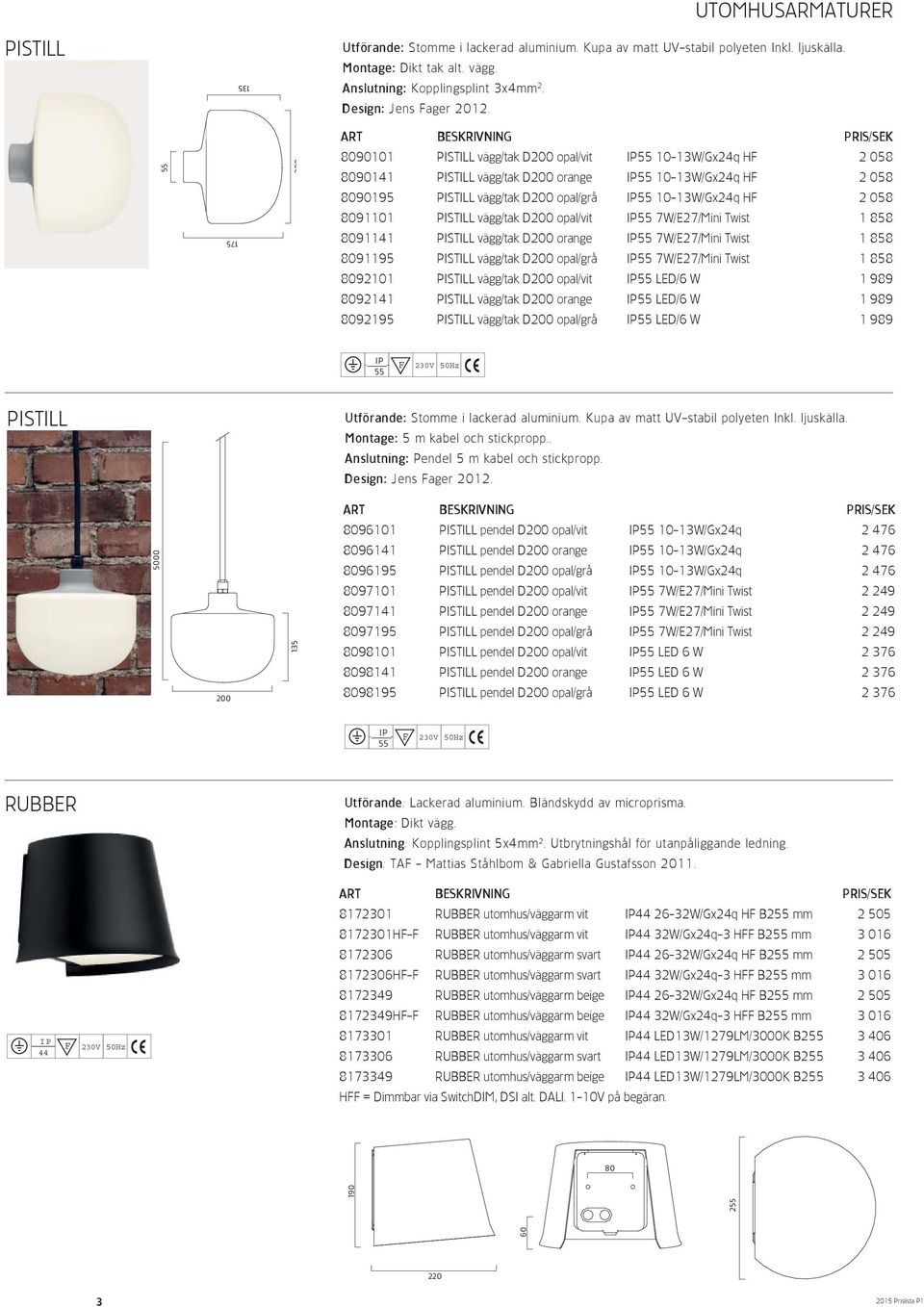 55 175 8090101 PISTILL vägg/tak D200 opal/vit 55 10-13W/Gx24q H 2 058 8090141 PISTILL vägg/tak D200 orange 55 10-13W/Gx24q H 2 058 8090195 PISTILL vägg/tak D200 opal/grå 55 10-13W/Gx24q H 2 058