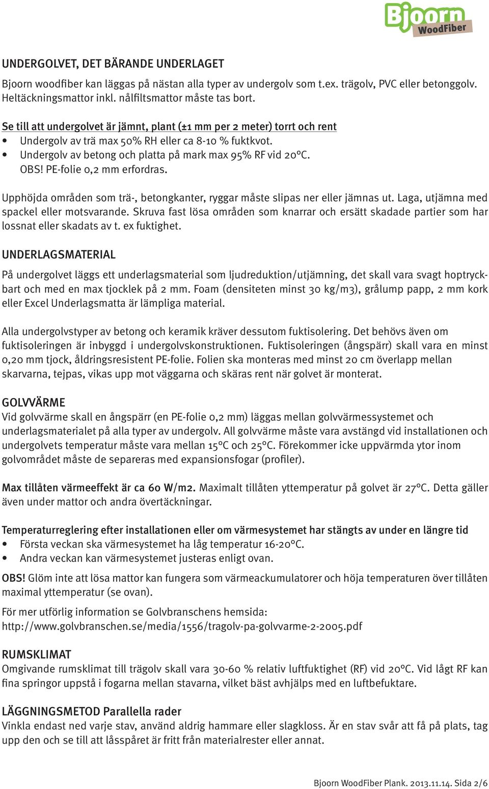 PE-folie 0,2 mm erfordras. Upphöjda områden som trä-, betongkanter, ryggar måste slipas ner eller jämnas ut. Laga, utjämna med spackel eller motsvarande.