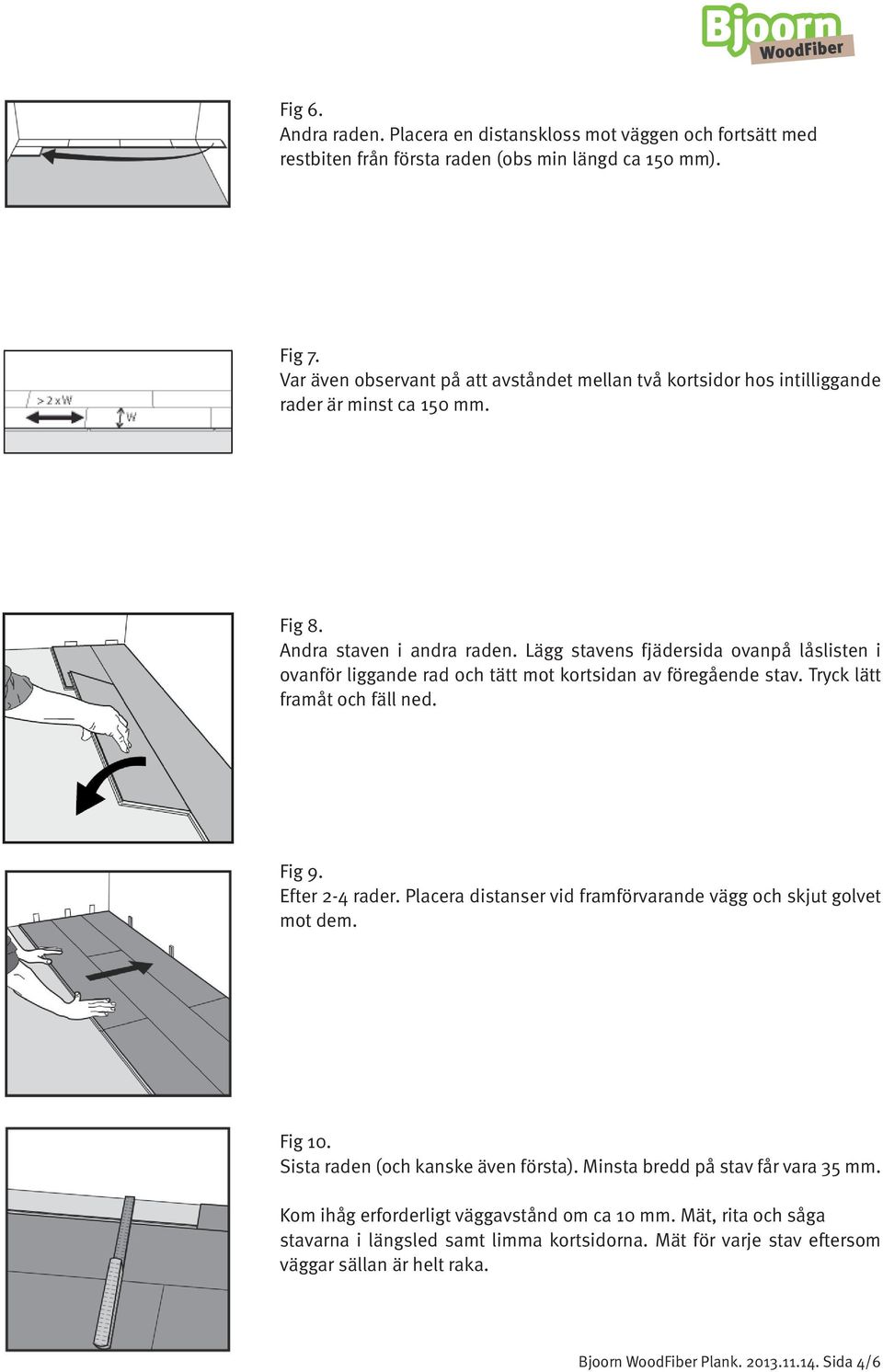 Lägg stavens fjädersida ovanpå låslisten i ovanför liggande rad och tätt mot kortsidan av föregående stav. Tryck lätt framåt och fäll ned. Fig 9. Efter 2-4 rader.