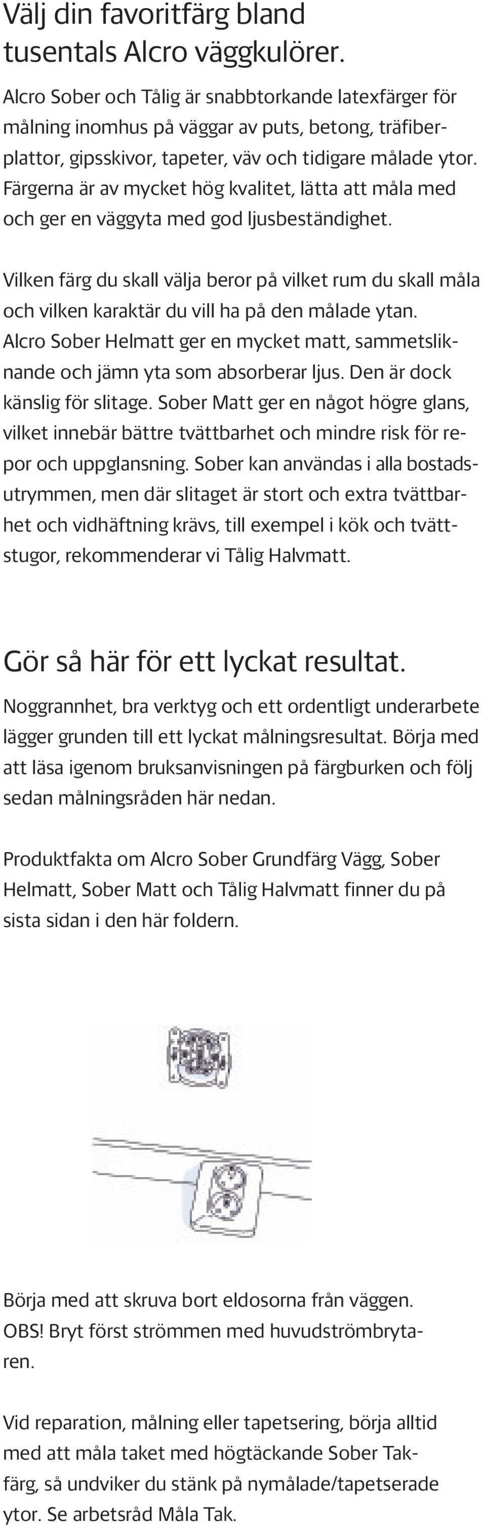 Färgerna är av mycket hög kvalitet, lätta att måla med och ger en väggyta med god ljusbeständighet.