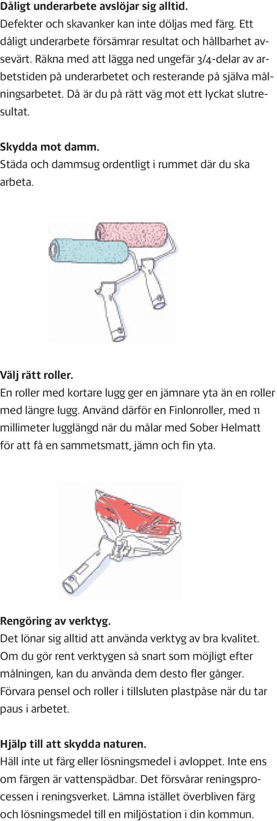 Städa och dammsug ordentligt i rummet där du ska arbeta. Välj rätt roller. En roller med kortare lugg ger en jämnare yta än en roller med längre lugg.