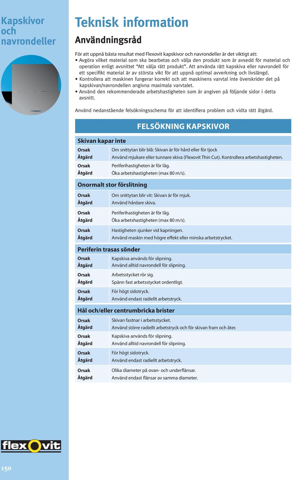 Kontrollera att maskinen fungerar korrekt att maskinens varvtal inte överskrider det på kapskivan/navrondellen angivna maximala varvtalet.